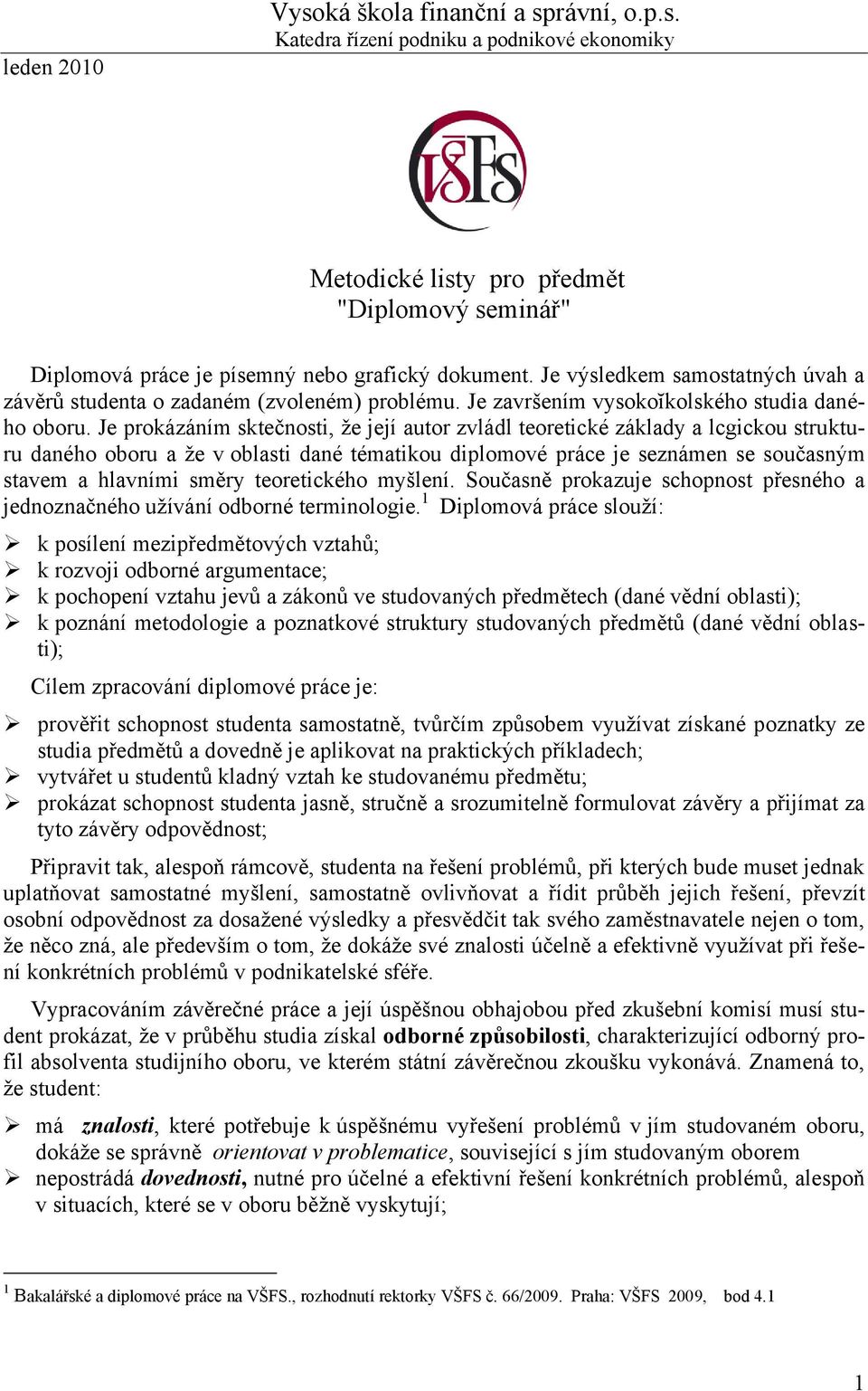 Je prokázáním sktečnosti, že její autor zvládl teoretické základy a lcgickou strukturu daného oboru a že v oblasti dané tématikou diplomové práce je seznámen se současným stavem a hlavními směry