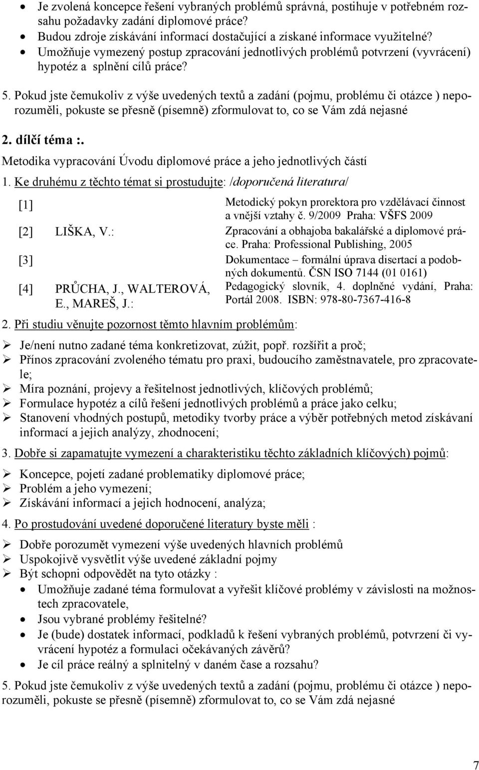 Pokud jste čemukoliv z výše uvedených textů a zadání (pojmu, problému či otázce ) neporozuměli, pokuste se přesně (písemně) zformulovat to, co se Vám zdá nejasné 2. dílčí téma :.