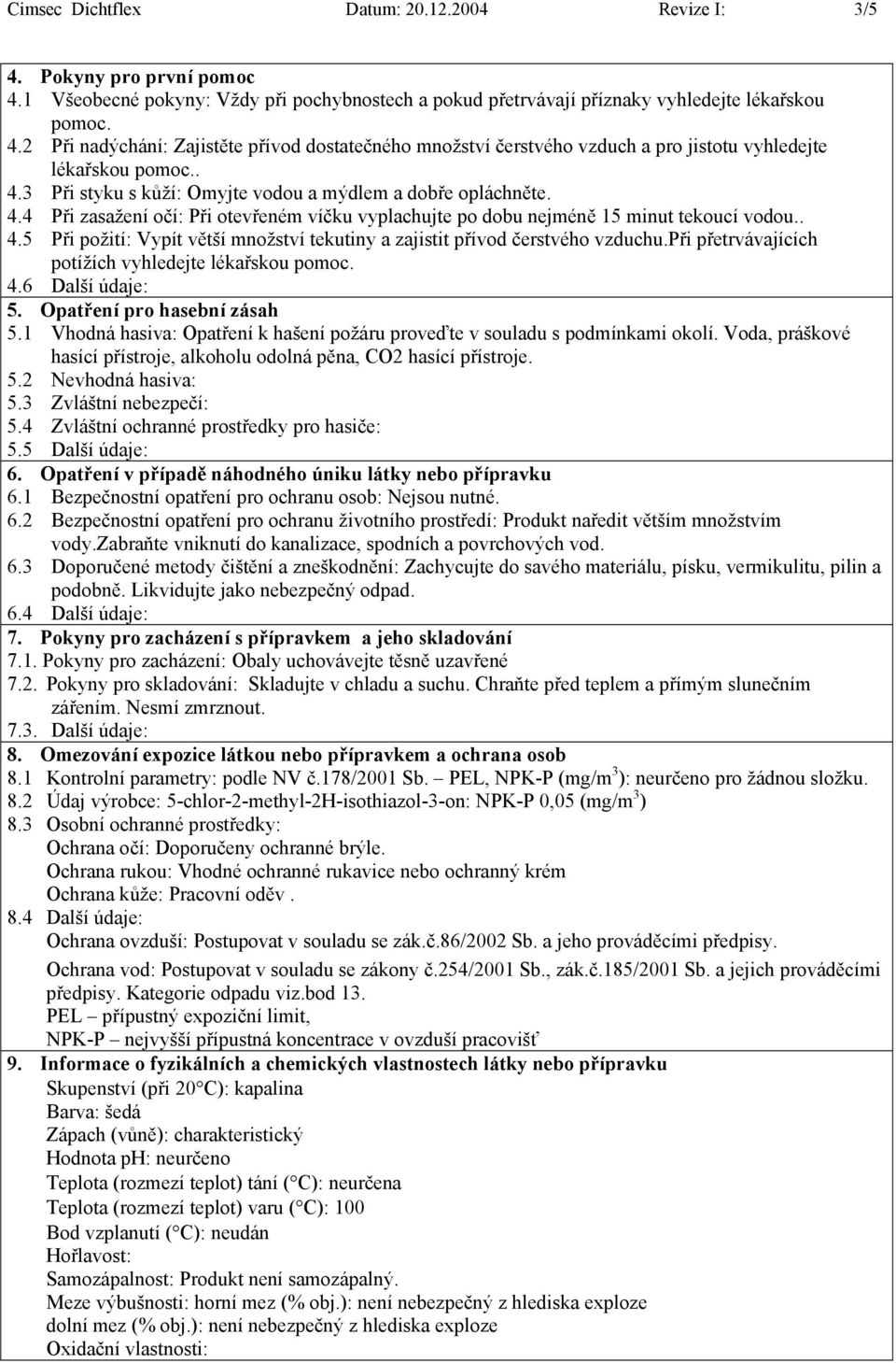 při přetrvávajících potížích vyhledejte lékařskou pomoc. 4.6 Další údaje: 5. Opatření pro hasební zásah 5.1 Vhodná hasiva: Opatření k hašení požáru proveďte v souladu s podmínkami okolí.