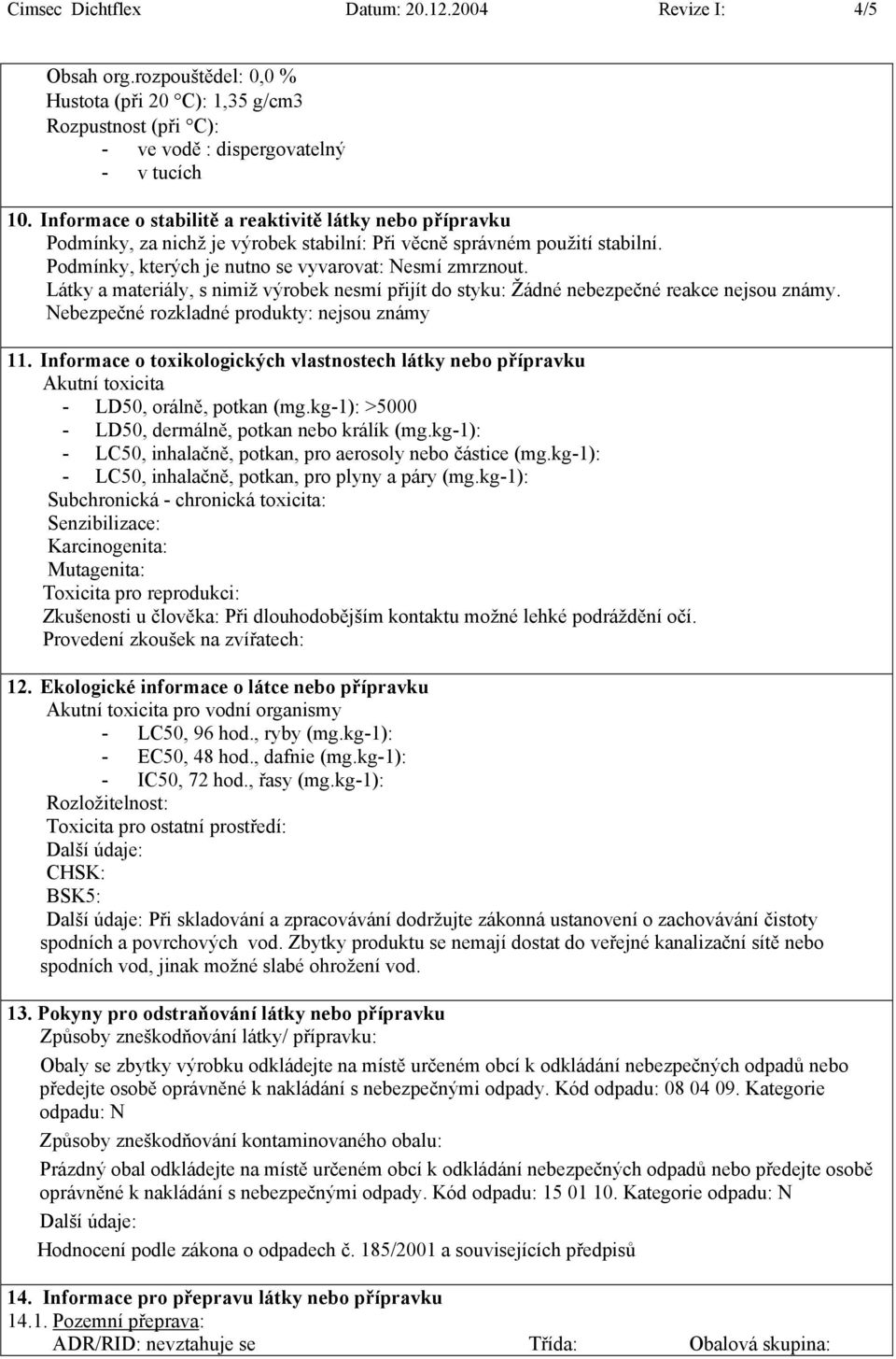 Látky a materiály, s nimiž výrobek nesmí přijít do styku: Žádné nebezpečné reakce nejsou známy. Nebezpečné rozkladné produkty: nejsou známy 11.