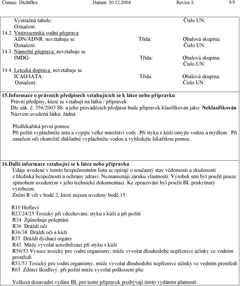 Informace o právních předpisech vztahujících se k látce nebo přípravku Právní předpisy, které se vztahují na látku / přípravek: Dle zák. č. 356/2003 Sb.