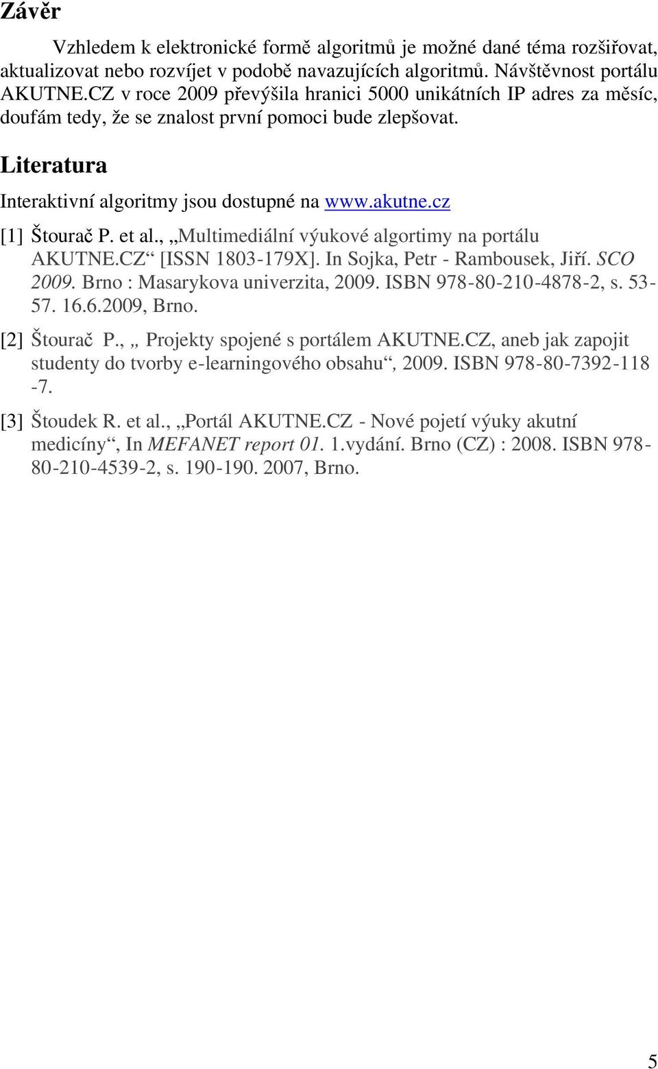 cz [1] Štourač P. et al., Multimediální výukové algortimy na portálu AKUTNE.CZ [ISSN 1803-179X]. In Sojka, Petr - Rambousek, Jiří. SCO 2009. Brno : Masarykova univerzita, 2009.