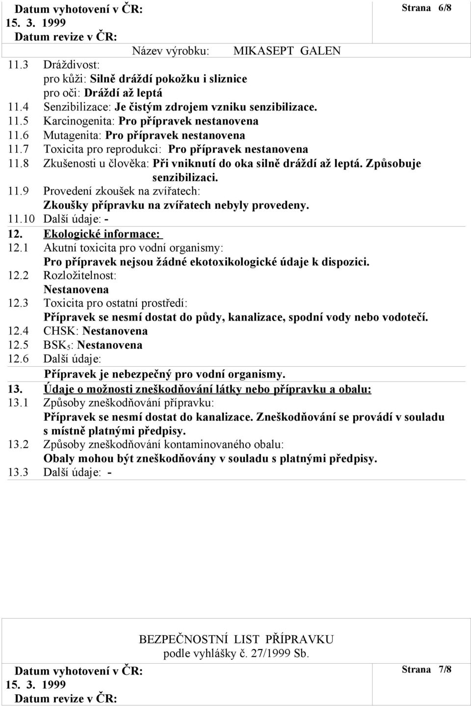 11.10 Další údaje: - 12. Ekologické informace: 12.1 Akutní toxicita pro vodní organismy: Pro přípravek nejsou žádné ekotoxikologické údaje k dispozici. 12.2 Rozložitelnost: Nestanovena 12.