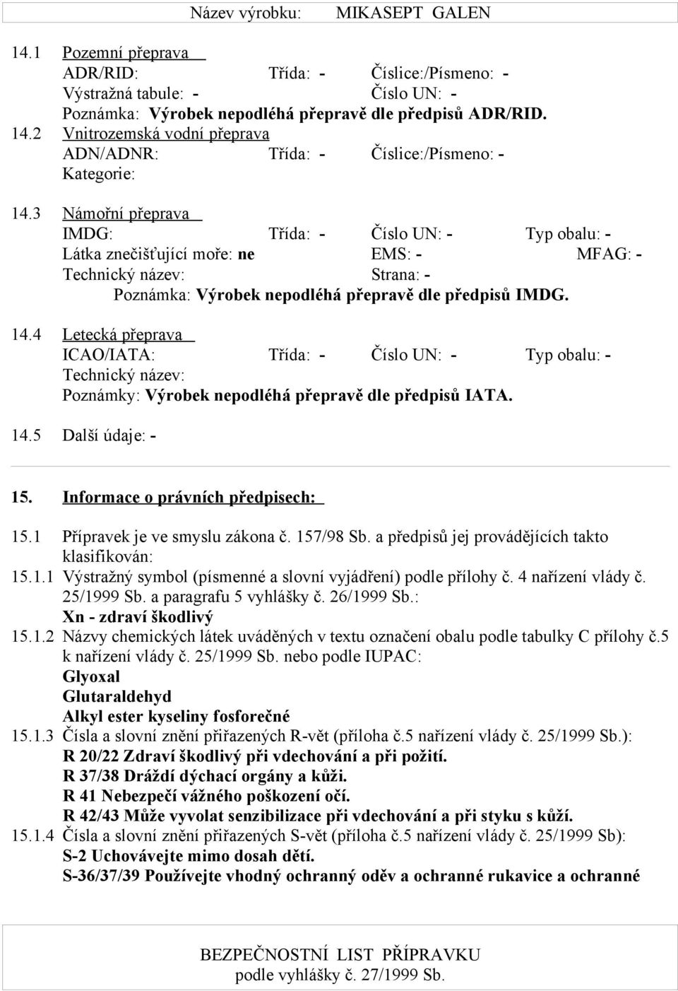 3 Námořní přeprava IMDG: Třída: - Číslo UN: - Typ obalu: - Látka znečišťující moře: ne EMS: - MFAG: - Technický název: Strana: - Poznámka: Výrobek nepodléhá přepravě dle předpisů IMDG. 14.