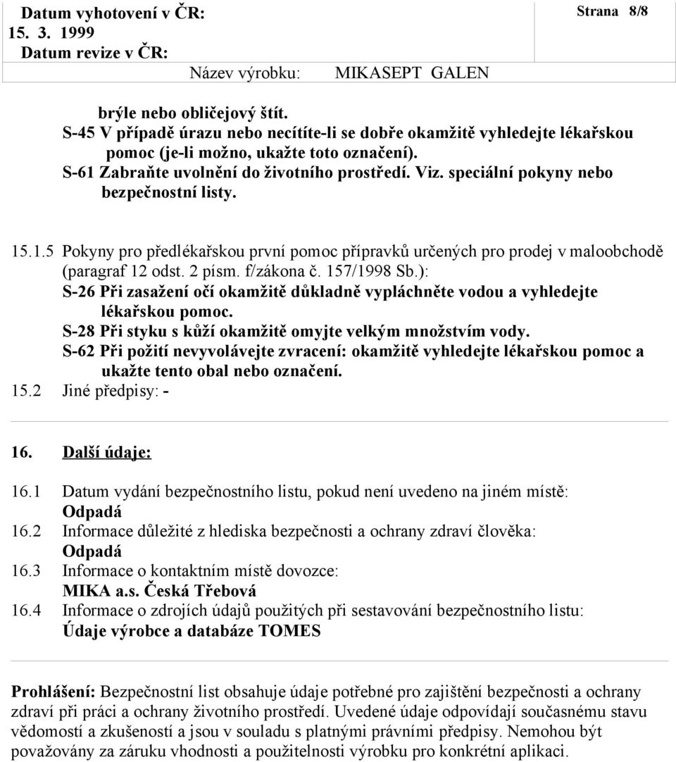 2 písm. f/zákona č. 157/1998 Sb.): S-26 Při zasažení očí okamžitě důkladně vypláchněte vodou a vyhledejte lékařskou pomoc. S-28 Při styku s kůží okamžitě omyjte velkým množstvím vody.
