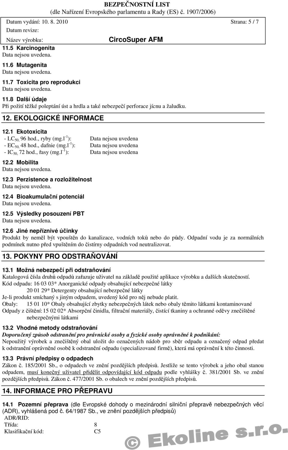, dafnie (mg.l -1 ): - IC 50, 72 hod., řasy (mg.l -1 ): 12.2 Mobilita 12.3 Perzistence a rozložitelnost 12.4 Bioakumulační potenciál 12.5 Výsledky posouzení PBT 12.