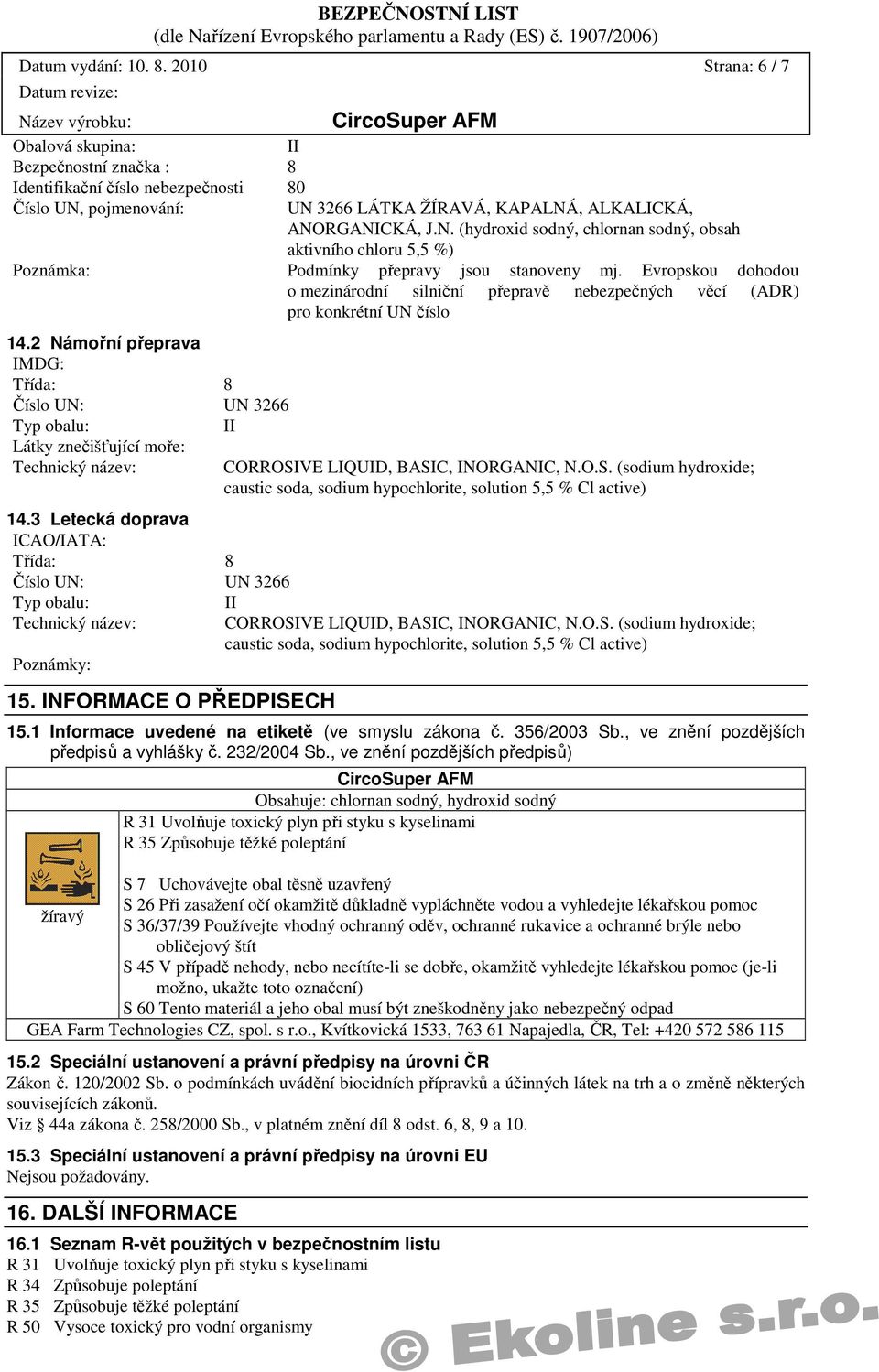 pojmenování: UN 3266 LÁTKA ŽÍRAVÁ, KAPALNÁ, ALKALICKÁ, ANORGANICKÁ, J.N. (hydroxid sodný, chlornan sodný, obsah aktivního chloru 5,5 %) Poznámka: Podmínky přepravy jsou stanoveny mj.