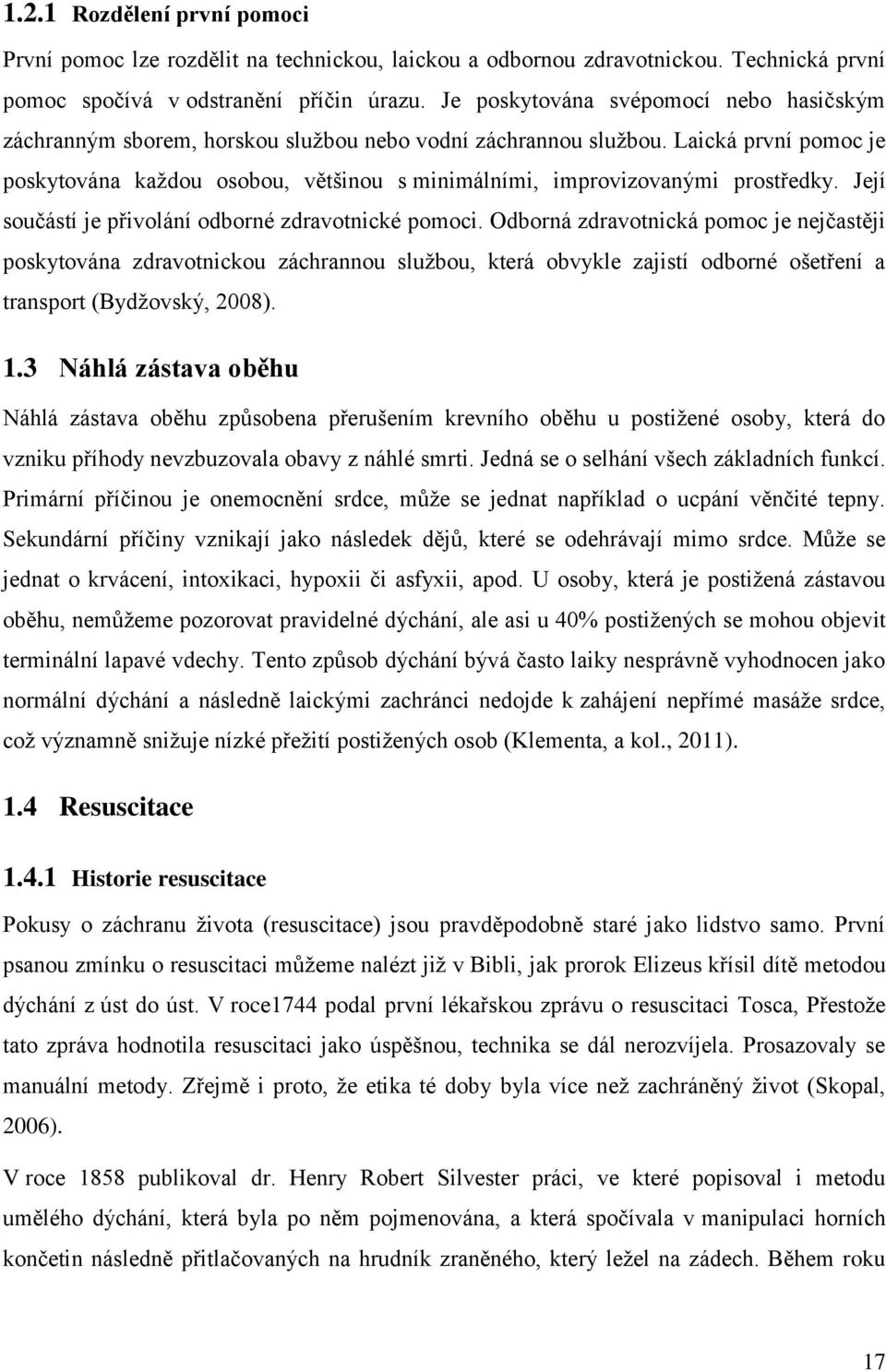 Laická první pomoc je poskytována každou osobou, většinou s minimálními, improvizovanými prostředky. Její součástí je přivolání odborné zdravotnické pomoci.