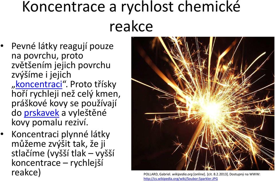 Proto třísky hoří rychleji než celý kmen, práškové kovy se používají do prskavek a vyleštěné kovy pomalu reziví.