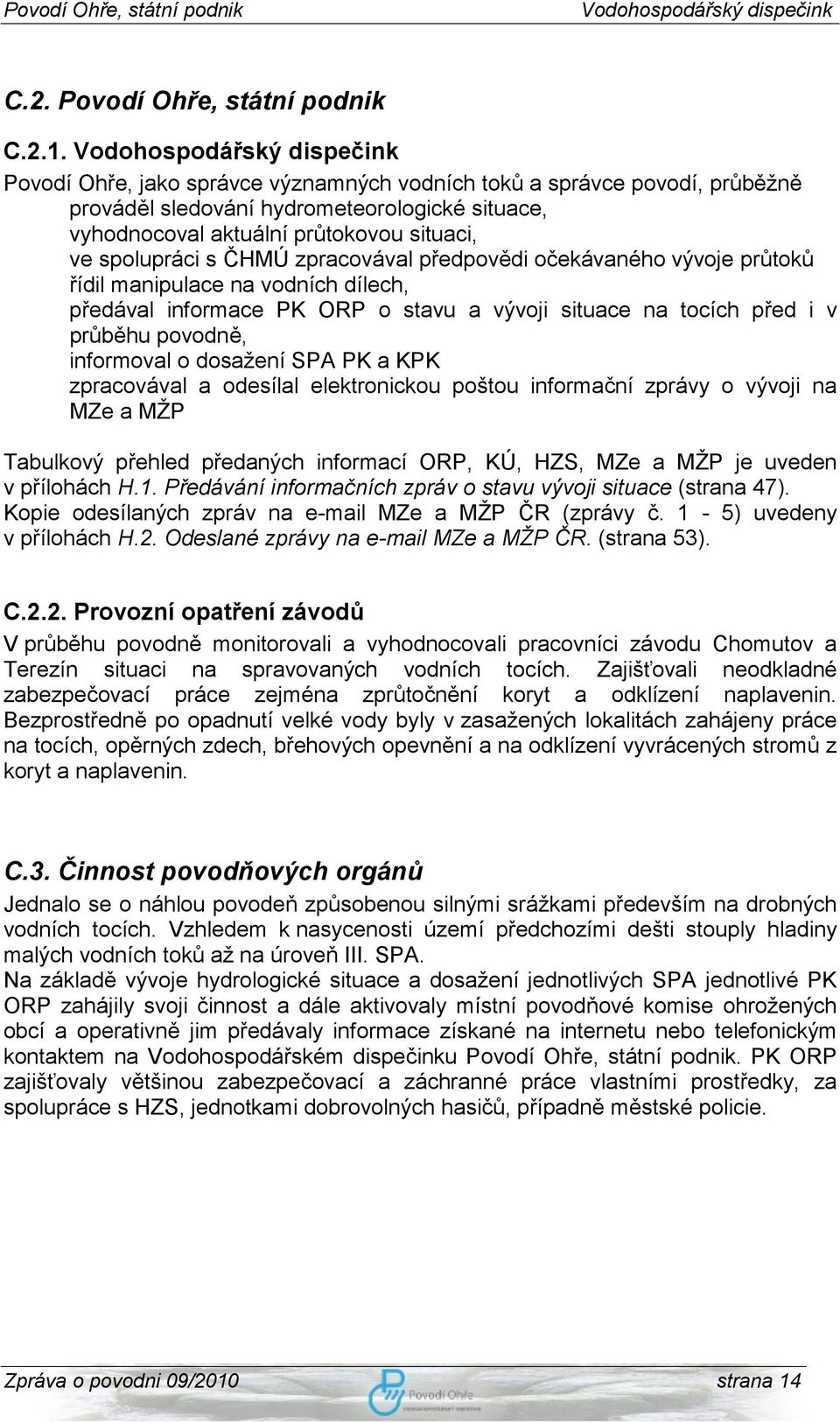 předpovědi očekávaného vývoje průtoků řídil manipulace na vodních dílech, předával informace PK ORP o stavu a vývoji situace na tocích před i v průběhu povodně, informoval o dosažení SPA PK a KPK