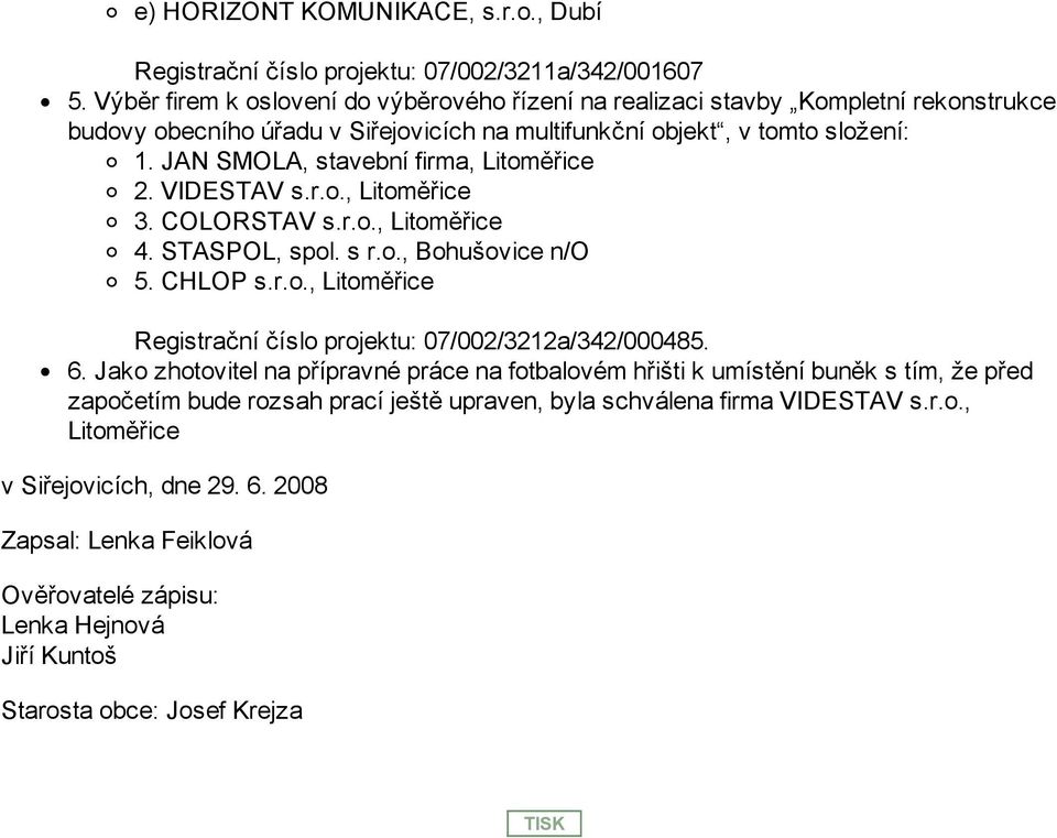 JAN SMOLA, stavební firma, Litoměřice 2. VIDESTAV s.r.o., Litoměřice 3. COLORSTAV s.r.o., Litoměřice 4. STASPOL, spol. s r.o., Bohušovice n/o 5. CHLOP s.r.o., Litoměřice Registrační číslo projektu: 07/002/3212a/342/000485.