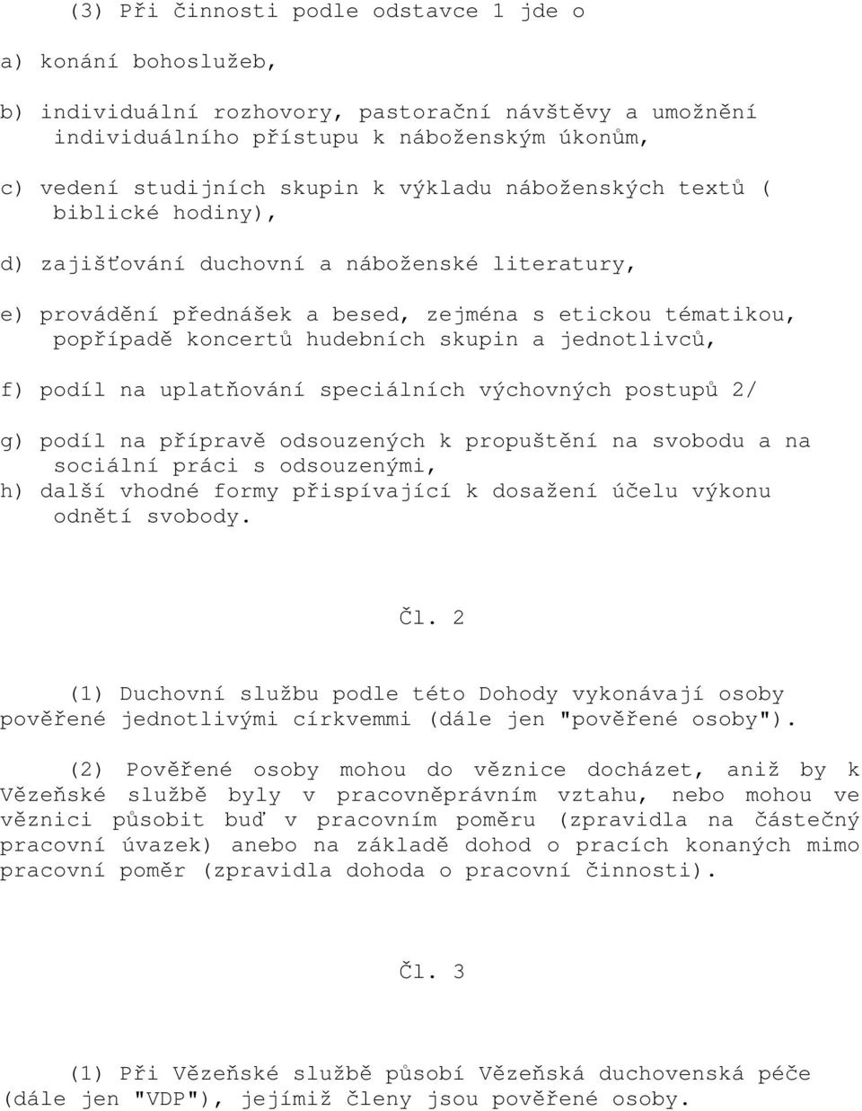 jednotlivců, f) podíl na uplatňování speciálních výchovných postupů 2/ g) podíl na přípravě odsouzených k propuštění na svobodu a na sociální práci s odsouzenými, h) další vhodné formy přispívající k