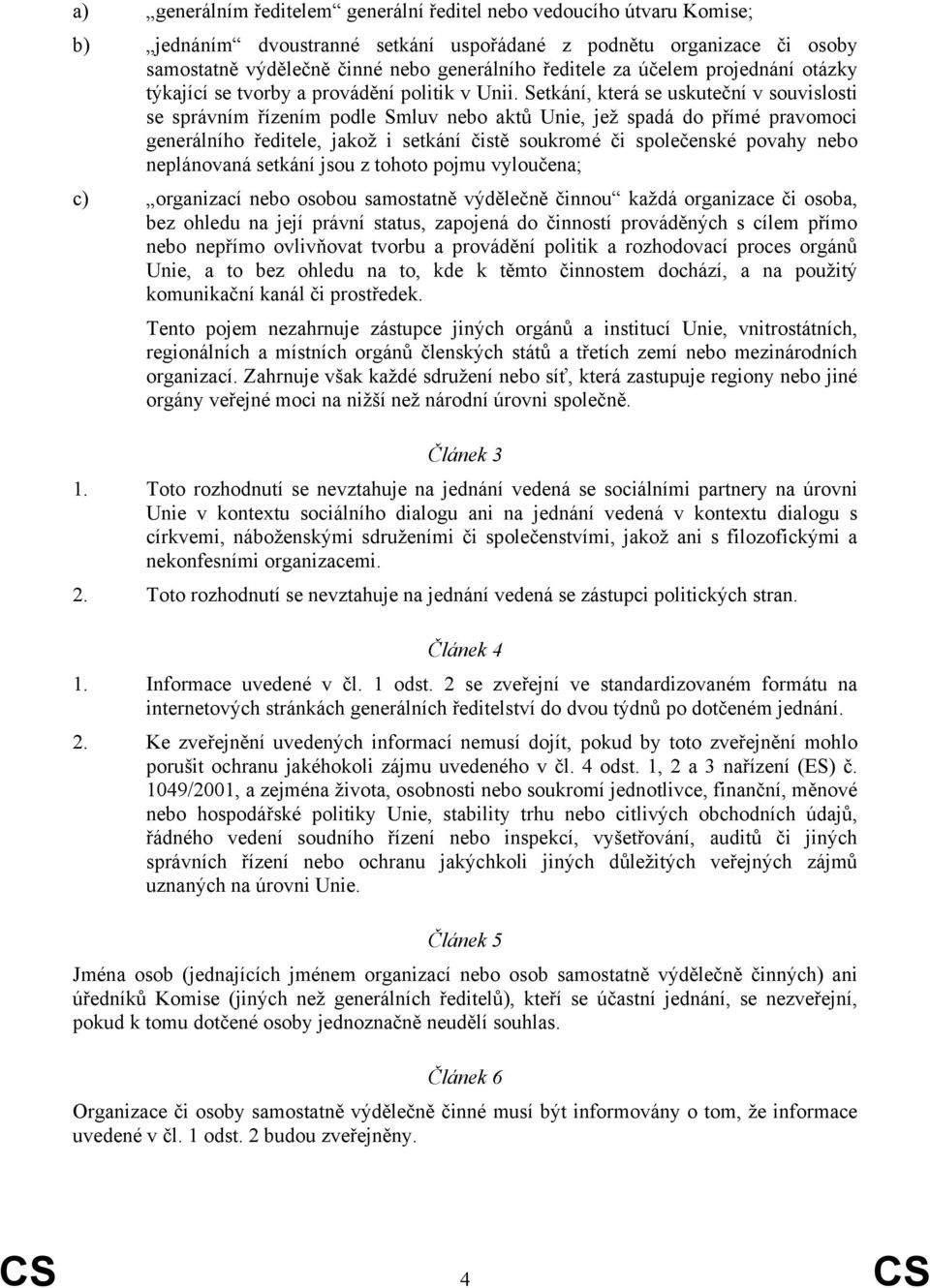 Setkání, která se uskuteční v souvislosti se správním řízením podle Smluv nebo aktů Unie, jež spadá do přímé pravomoci generálního ředitele, jakož i setkání čistě soukromé či společenské povahy nebo