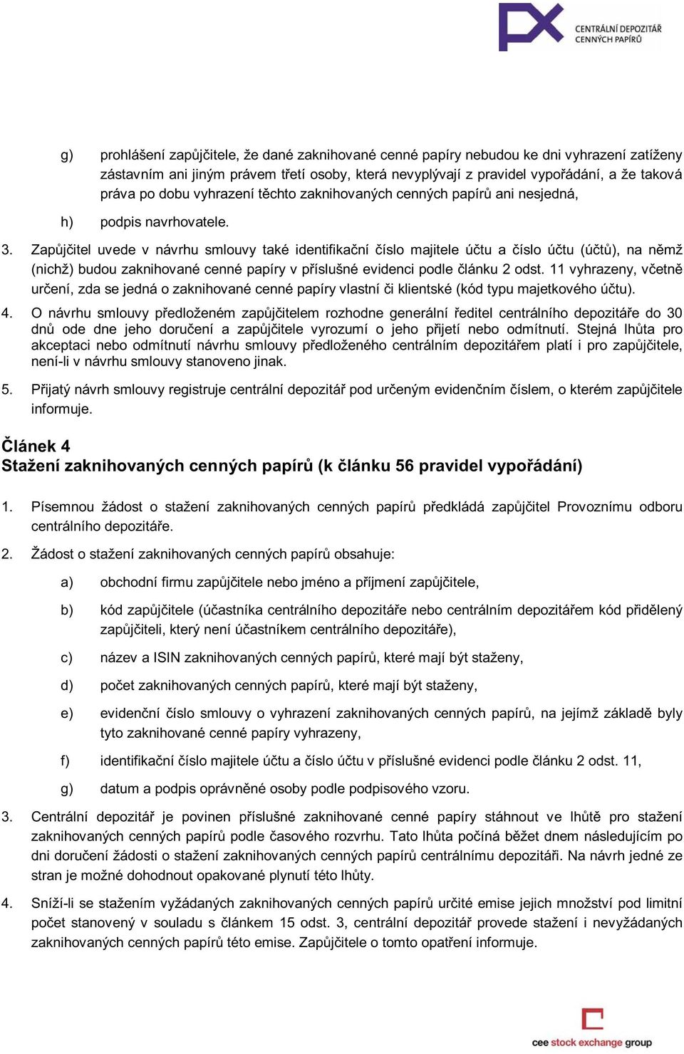 Zapůjčitel uvede v návrhu smlouvy také identifikační číslo majitele účtu a číslo účtu (účtů), na němž (nichž) budou zaknihované cenné papíry v příslušné evidenci podle článku 2 odst.