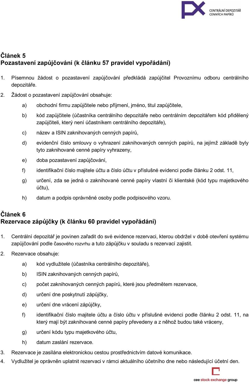 přidělený zapůjčiteli, který není účastníkem centrálního depozitáře), c) název a ISIN zaknihovaných cenných papírů, d) evidenční číslo smlouvy o vyhrazení zaknihovaných cenných papírů, na jejímž