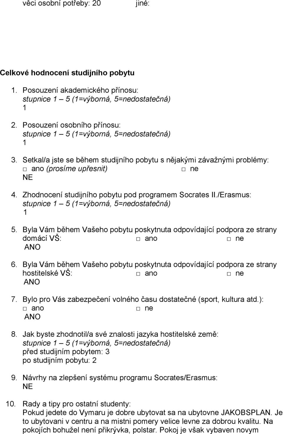 Byla Vám během Vašeho pobytu poskytnuta odpovídající podpora ze strany domácí VŠ: 6. Byla Vám během Vašeho pobytu poskytnuta odpovídající podpora ze strany hostitelské VŠ: 7.