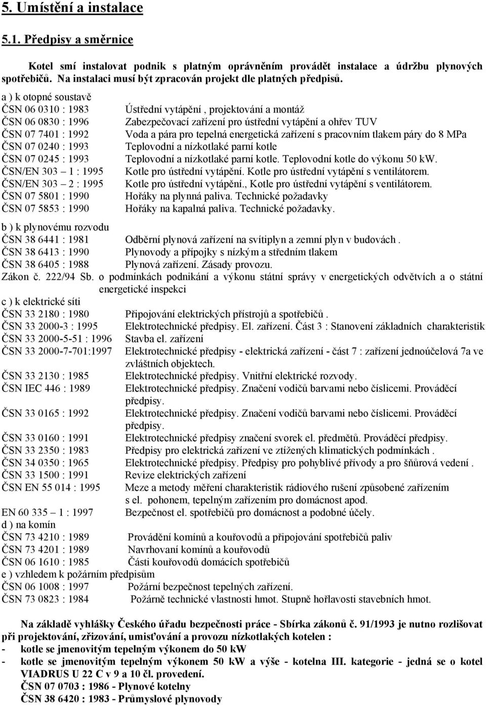 a ) k otopné soustavě ČSN 06 0310 : 1983 ČSN 06 0830 : 1996 ČSN 07 7401 : 1992 ČSN 07 0240 : 1993 ČSN 07 0245 : 1993 ČSN/EN 303 1 : 1995 ČSN/EN 303 2 : 1995 ČSN 07 5801 : 1990 ČSN 07 5853 : 1990