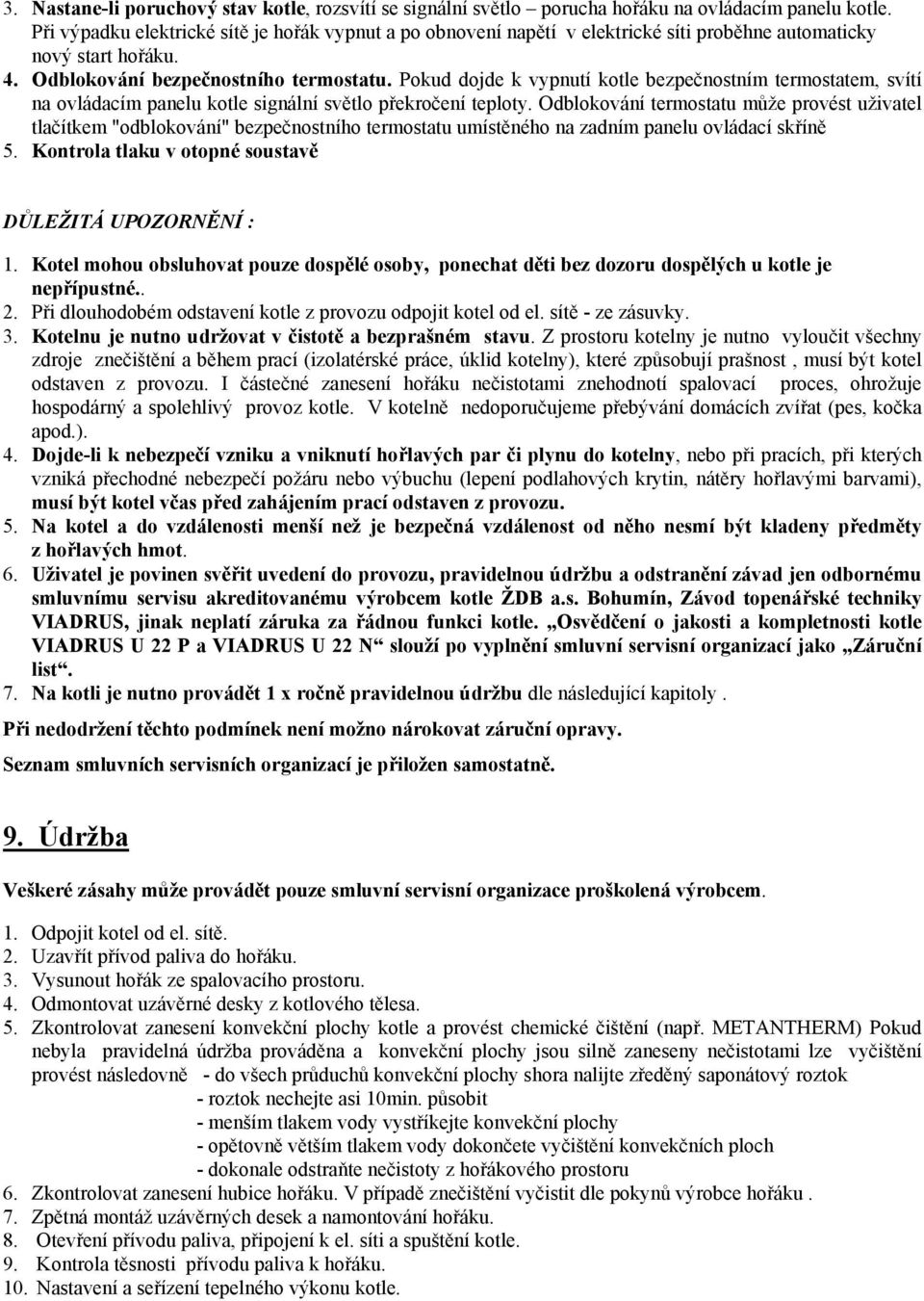 Pokud dojde k vypnutí kotle bezpečnostním termostatem, svítí na ovládacím panelu kotle signální světlo překročení teploty.