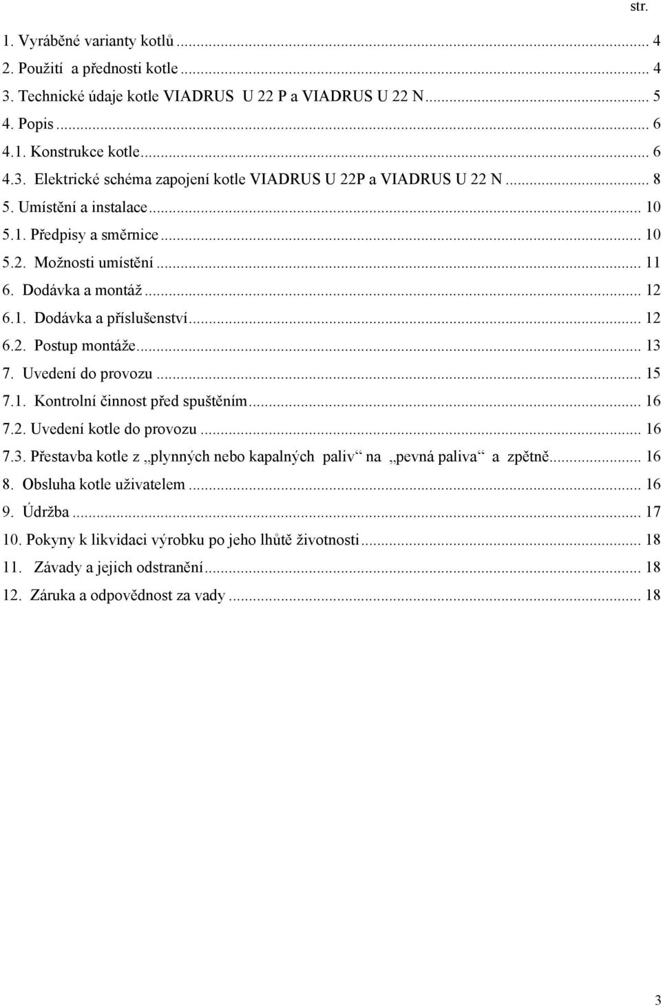 Uvedení do provozu... 15 7.1. Kontrolní činnost před spuštěním... 16 7.2. Uvedení kotle do provozu... 16 7.3. Přestavba kotle z plynných nebo kapalných paliv na pevná paliva a zpětně... 16 8.