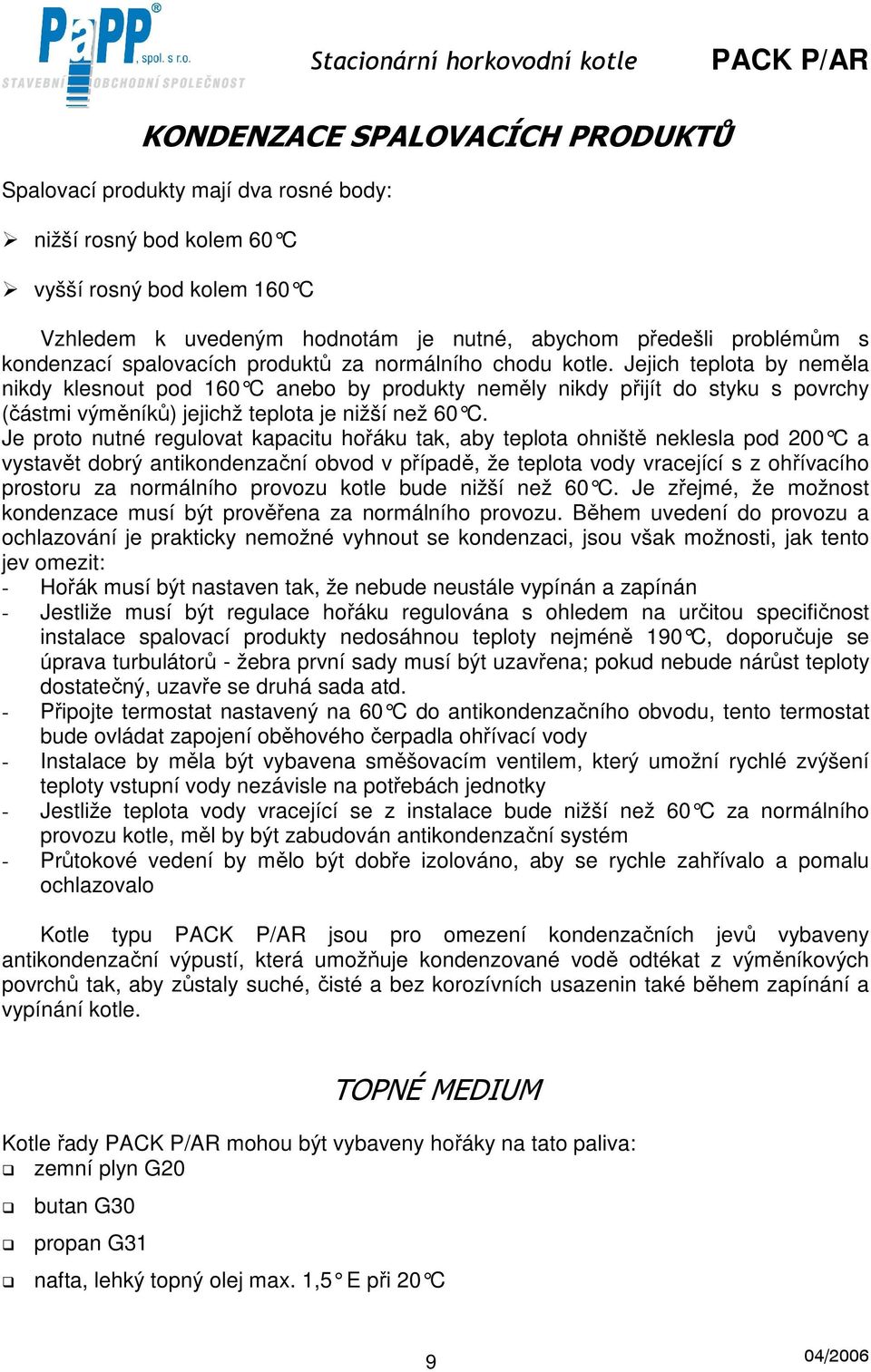 Jejich teplota by neměla nikdy klesnout pod 160 C anebo by produkty neměly nikdy přijít do styku s povrchy (částmi výměníků) jejichž teplota je nižší než 60 C.