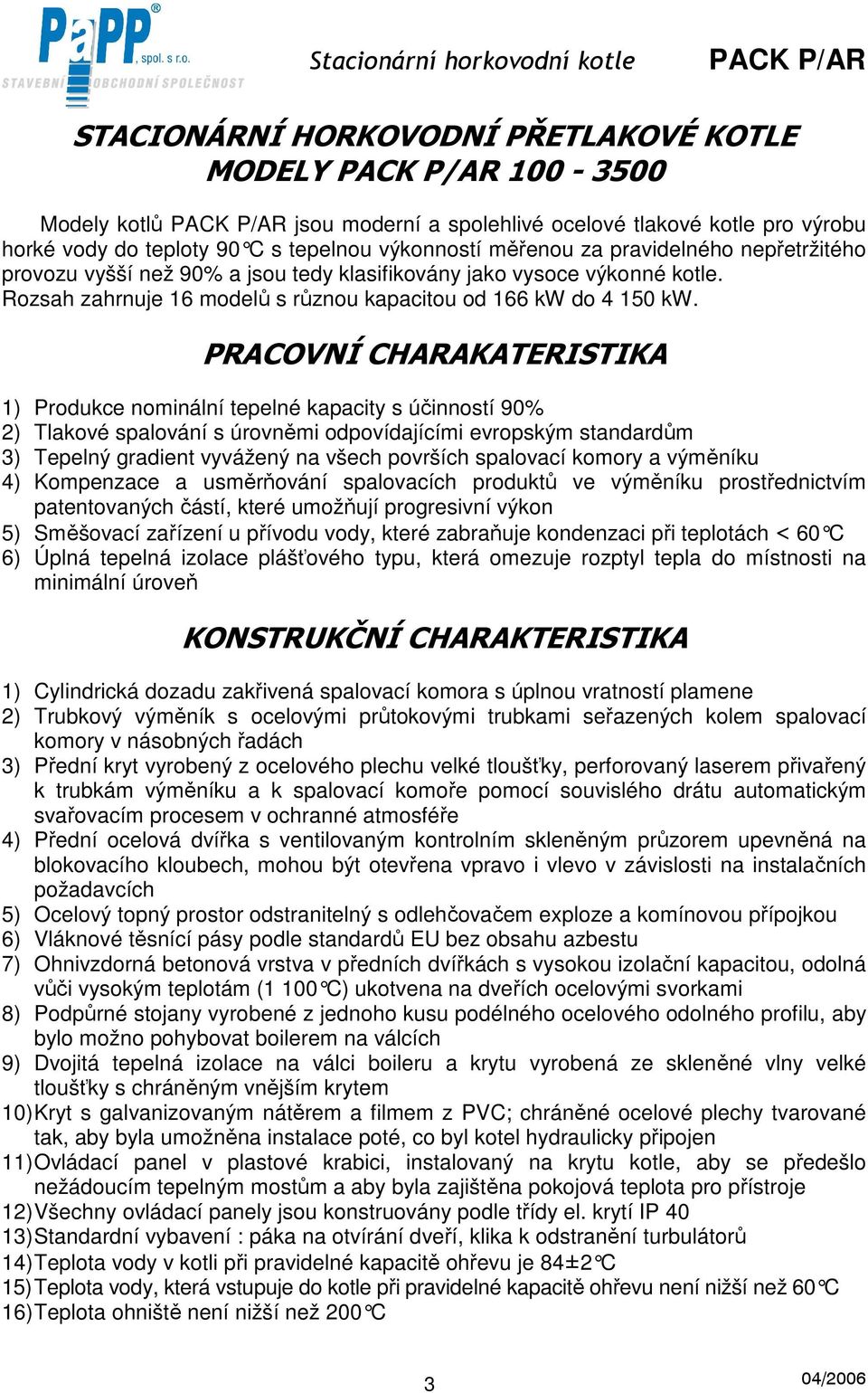 PRACOVNÍ CHARAKATERISTIKA 1) Produkce nominální tepelné kapacity s účinností 90% 2) Tlakové spalování s úrovněmi odpovídajícími evropským standardům 3) Tepelný gradient vyvážený na všech površích