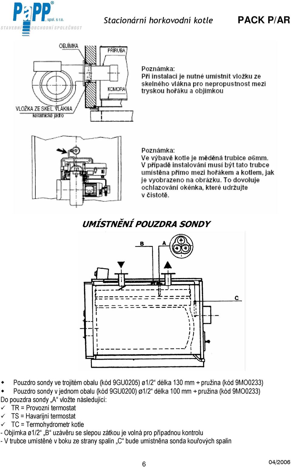 = Provozní termostat TS = Havarijní termostat TC = Termohydrometr kotle - Objímka ø1/2 B uzávěru se slepou zátkou je