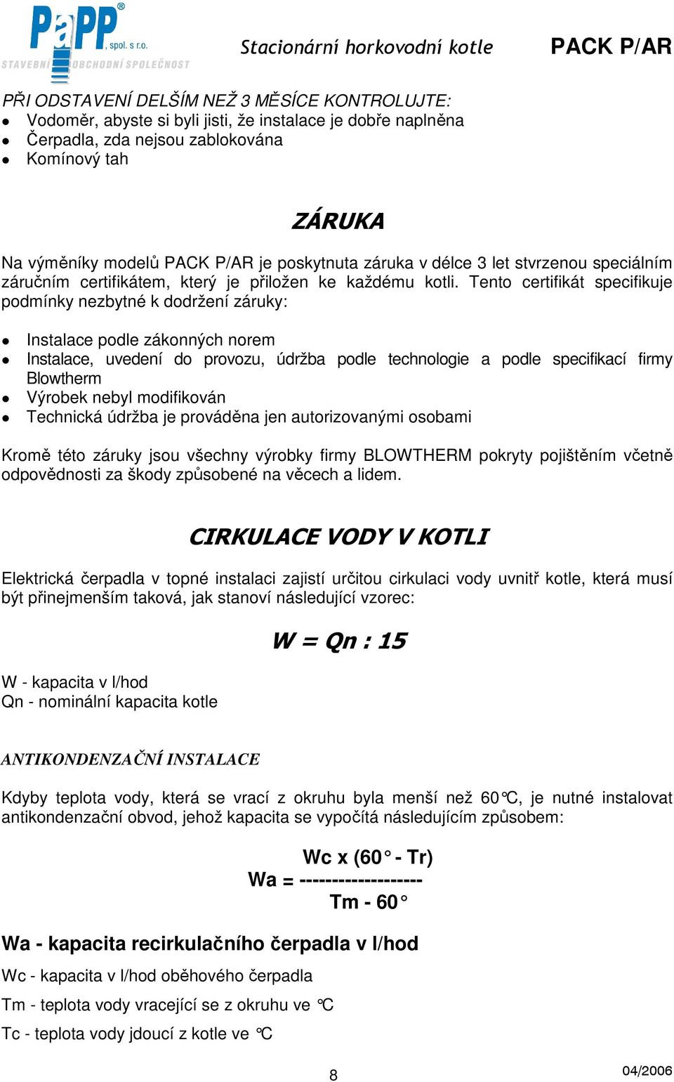 Tento certifikát specifikuje podmínky nezbytné k dodržení záruky: Instalace podle zákonných norem Instalace, uvedení do provozu, údržba podle technologie a podle specifikací firmy Blowtherm Výrobek