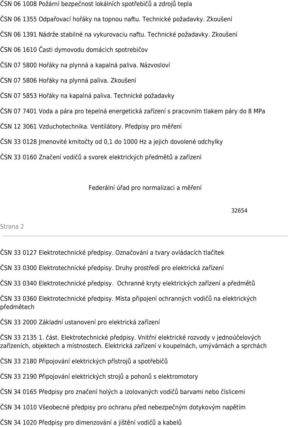 Zkoušení ČSN 07 5853 Hořáky na kapalná paliva. Technické požadavky ČSN 07 7401 Voda a pára pro tepelná energetická zařízení s pracovním tlakem páry do 8 MPa ČSN 12 3061 Vzduchotechnika. Ventilátory.