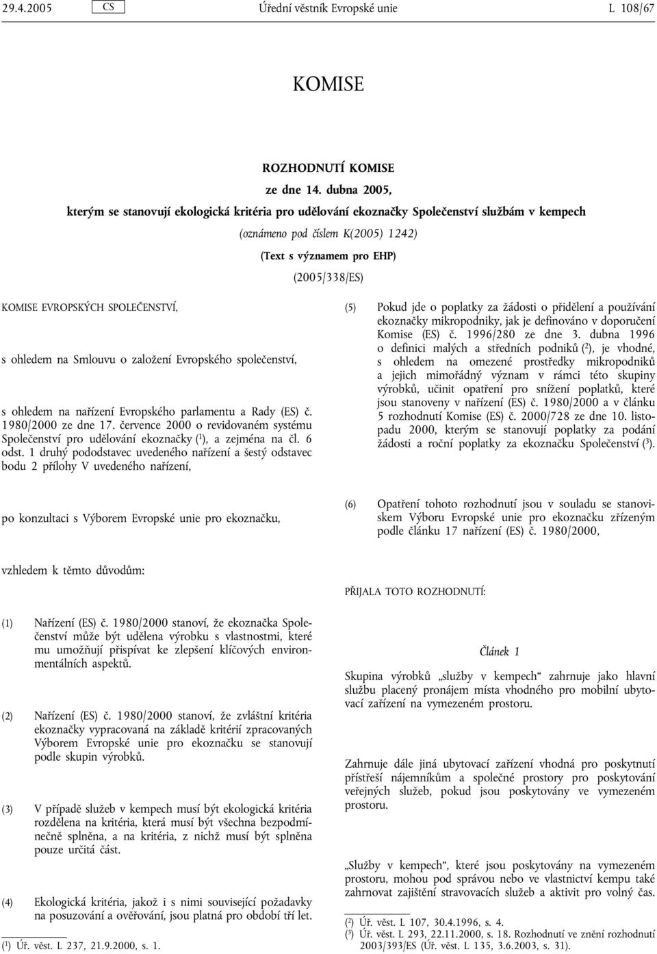 SPOLEČENSTVÍ, s ohledem na Smlouvu o založení Evropského společenství, s ohledem na nařízení Evropského parlamentu a Rady (ES) č. 1980/2000 ze dne 17.