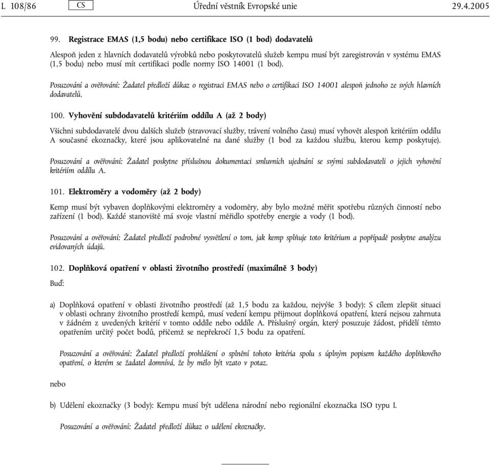 musí mít certifikaci podle normy ISO 14001 (1 bod). Posuzování a ověřování: Žadatel předloží důkaz o registraci EMAS nebo o certifikaci ISO 14001 alespoň jednoho ze svých hlavních dodavatelů. 100.