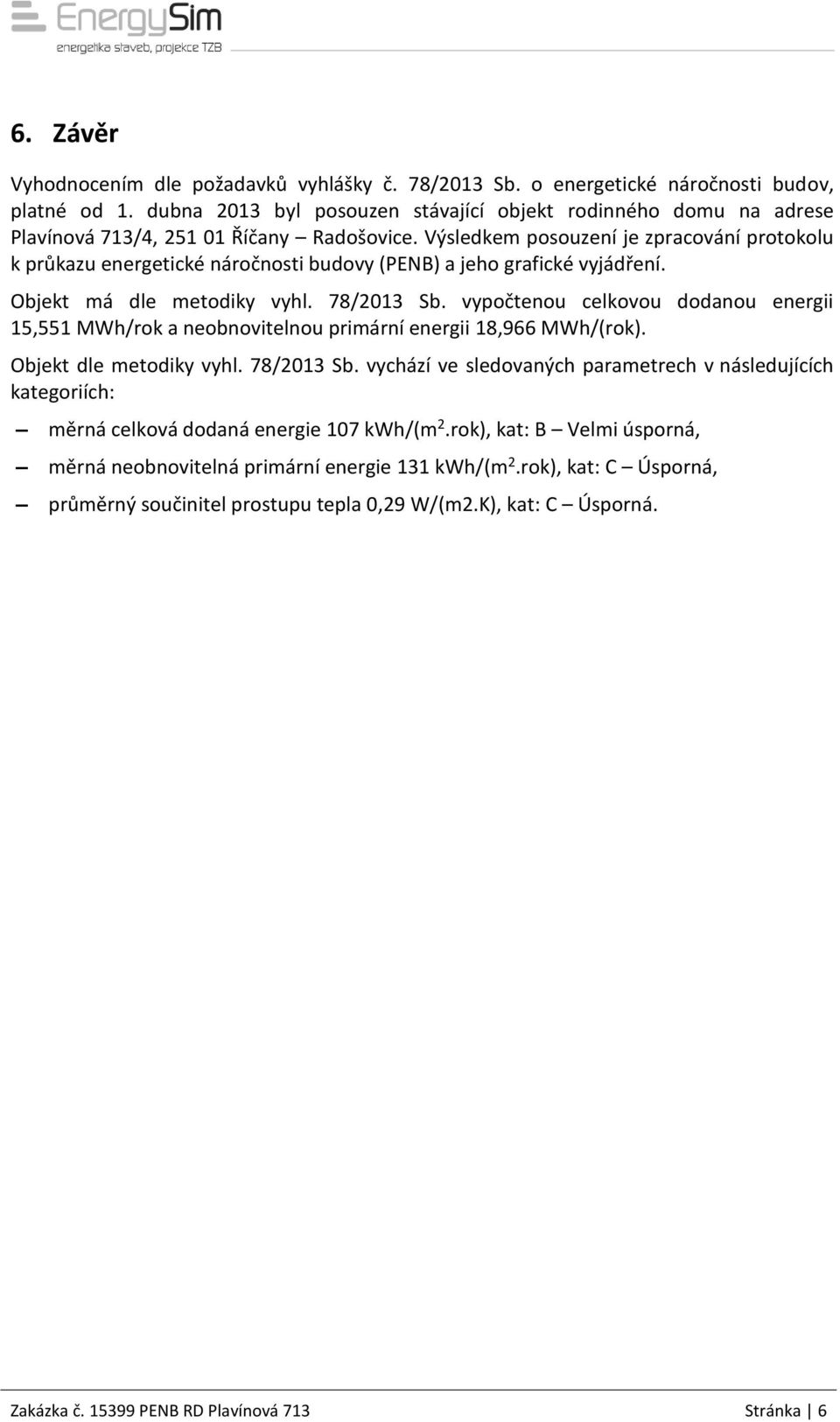 Výsledkem posouzení je zpracování protokolu k průkazu energetické náročnosti budovy (PENB) a jeho grafické vyjádření. Objekt má dle metodiky vyhl. 78/2013 Sb.