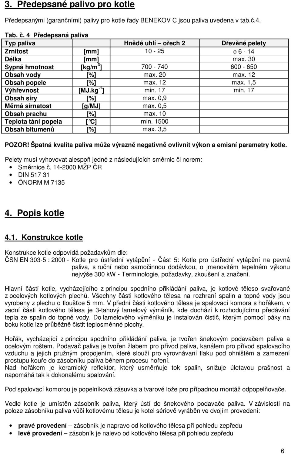 12 Obsah popele [%] max. 12 max. 1,5 Výhřevnost [MJ.kg -1 ] min. 17 min. 17 Obsah síry [%] max. 0,9 Měrná sirnatost [g/mj] max. 0,5 Obsah prachu [%] max. 10 Teplota tání popela [ C] min.