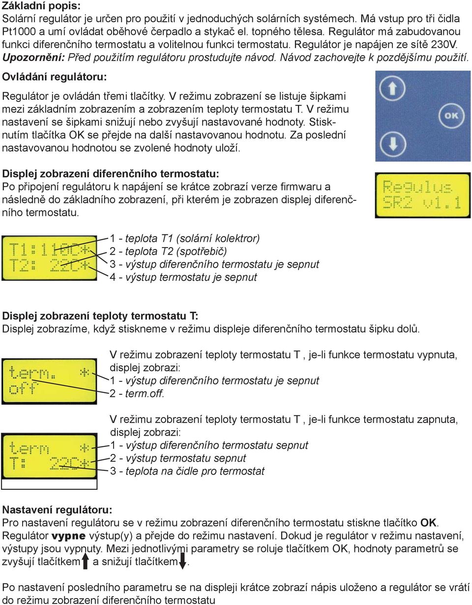 Návod zachovejte k pozdějšímu použití. Ovládání regulátoru: Regulátor je ovládán třemi tlačítky. V režimu zobrazení se listuje šipkami mezi základním zobrazením a zobrazením teploty termostatu T.