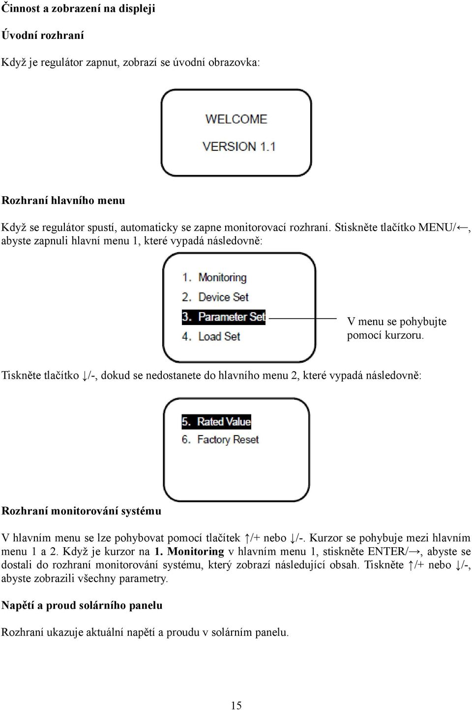 Tiskněte tlačítko /-, dokud se nedostanete do hlavního menu 2, které vypadá následovně: Rozhraní monitorování systému V hlavním menu se lze pohybovat pomocí tlačítek /+ nebo /-.