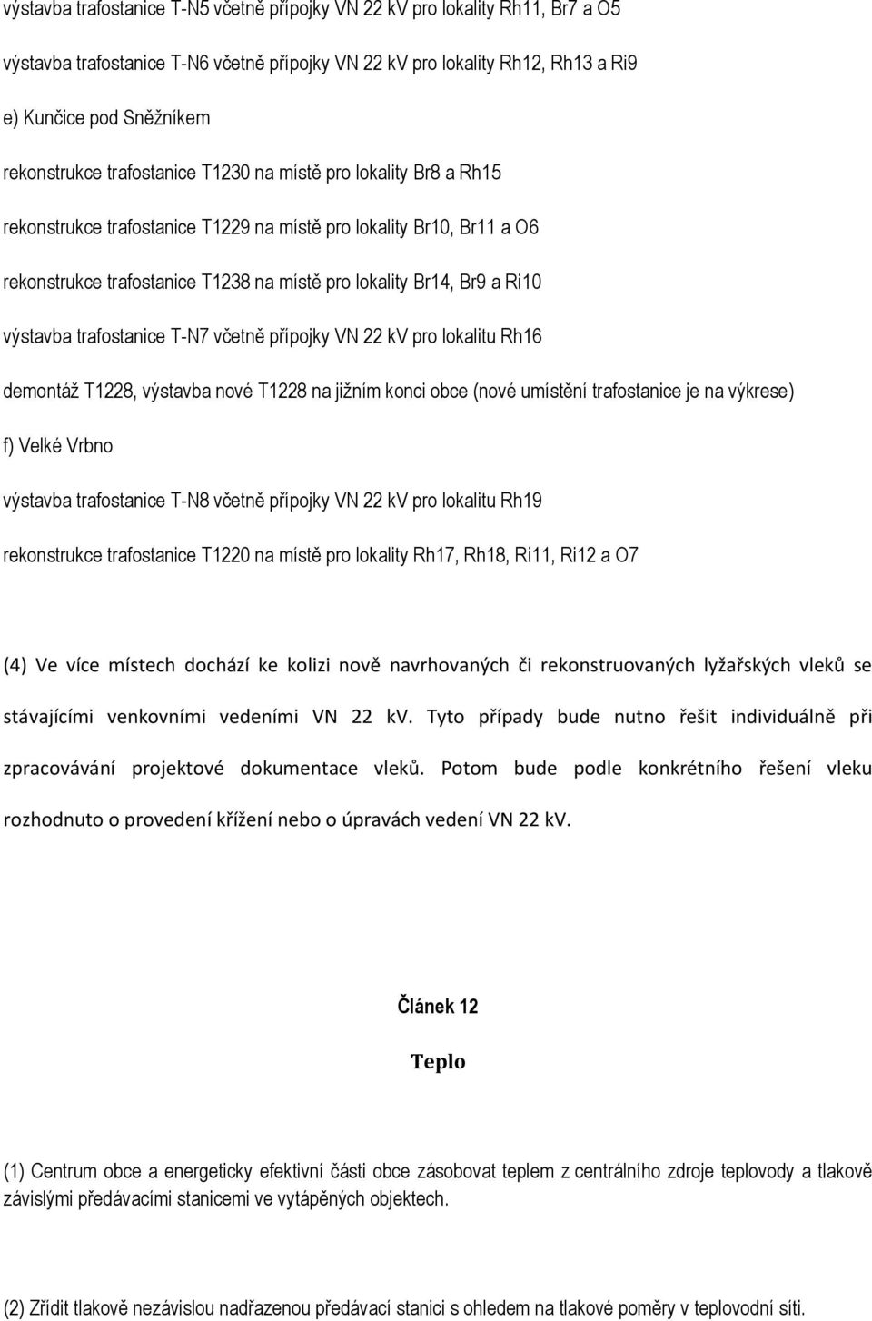 výstavba trafostanice T-N7 včetně přípojky VN 22 kv pro lokalitu Rh16 demontáţ T1228, výstavba nové T1228 na jiţním konci obce (nové umístění trafostanice je na výkrese) f) Velké Vrbno výstavba