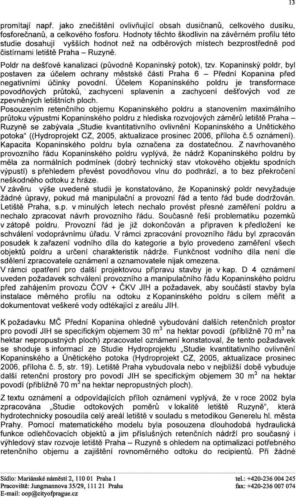 Poldr na deš ové kanalizaci (pùvodnì Kopaninský potok), tzv. Kopaninský poldr, byl postaven za úèelem ochrany mìstské èásti Praha 6 - Pøední Kopanina pøed negativními úèinky povodní.