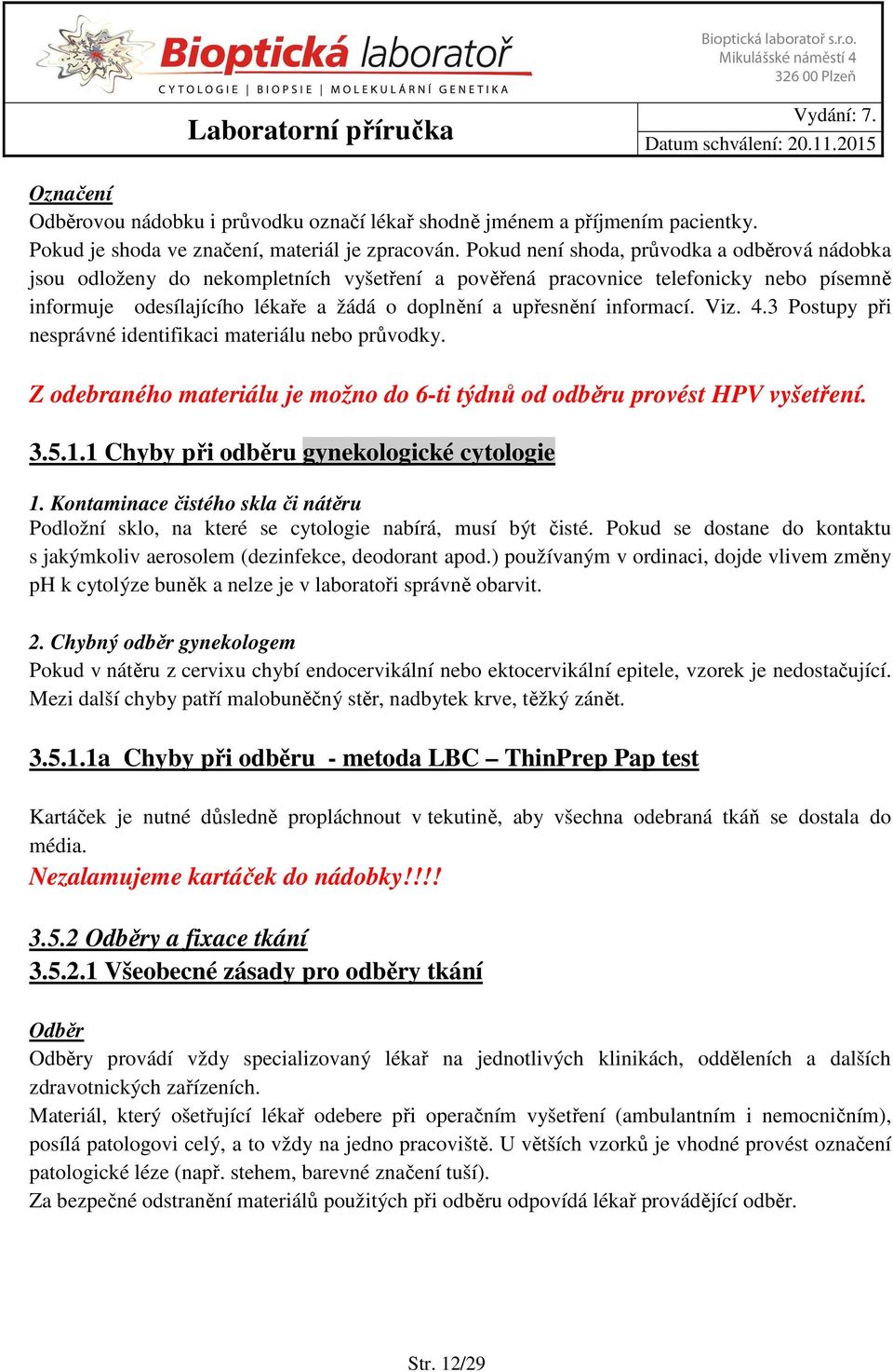 informací. Viz. 4.3 Postupy při nesprávné identifikaci materiálu nebo průvodky. Z odebraného materiálu je možno do 6-ti týdnů od odběru provést HPV vyšetření. 3.5.1.