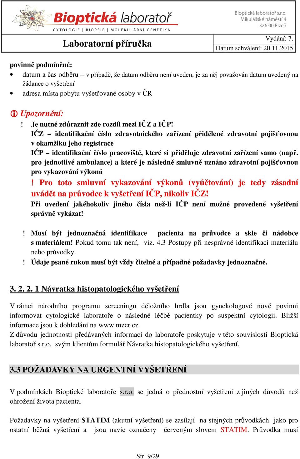 IČZ identifikační číslo zdravotnického zařízení přidělené zdravotní pojišťovnou v okamžiku jeho registrace IČP identifikační číslo pracoviště, které si přiděluje zdravotní zařízení samo (např.