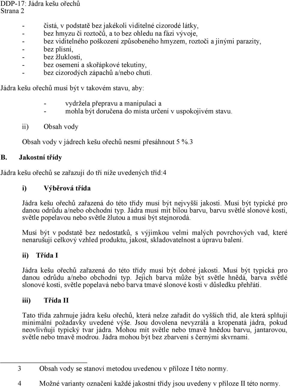 Jádra kešu ořechů musí být v takovém stavu, aby: - vydržela přepravu a manipulaci a - mohla být doručena do místa určení v uspokojivém stavu.