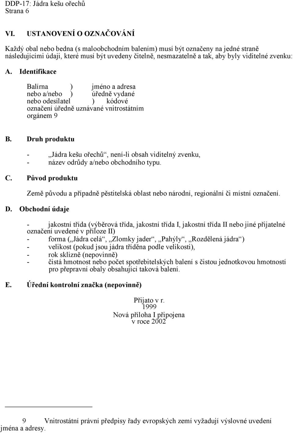 zvenku: A. Identifikace Balírna ) jméno a adresa nebo a/nebo ) úředně vydané nebo odesílatel ) kódové označení úředně uznávané vnitrostátním orgánem 9 B.