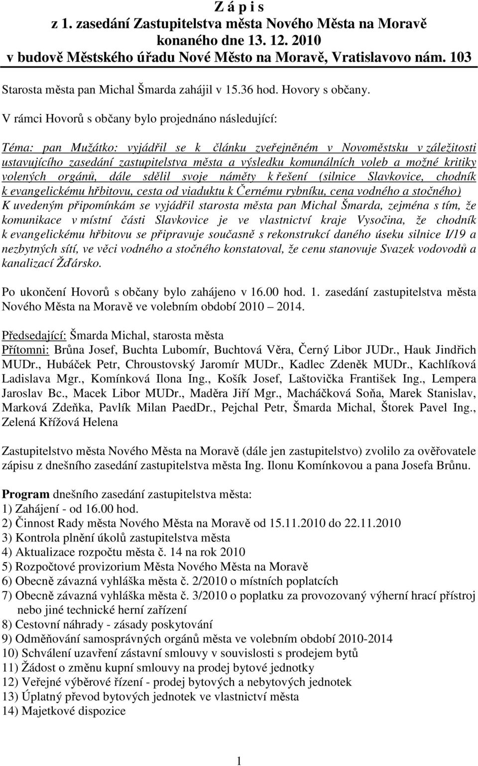 V rámci Hovorů s občany bylo projednáno následující: Téma: pan Mužátko: vyjádřil se k článku zveřejněném v Novoměstsku v záležitosti ustavujícího zasedání zastupitelstva města a výsledku komunálních