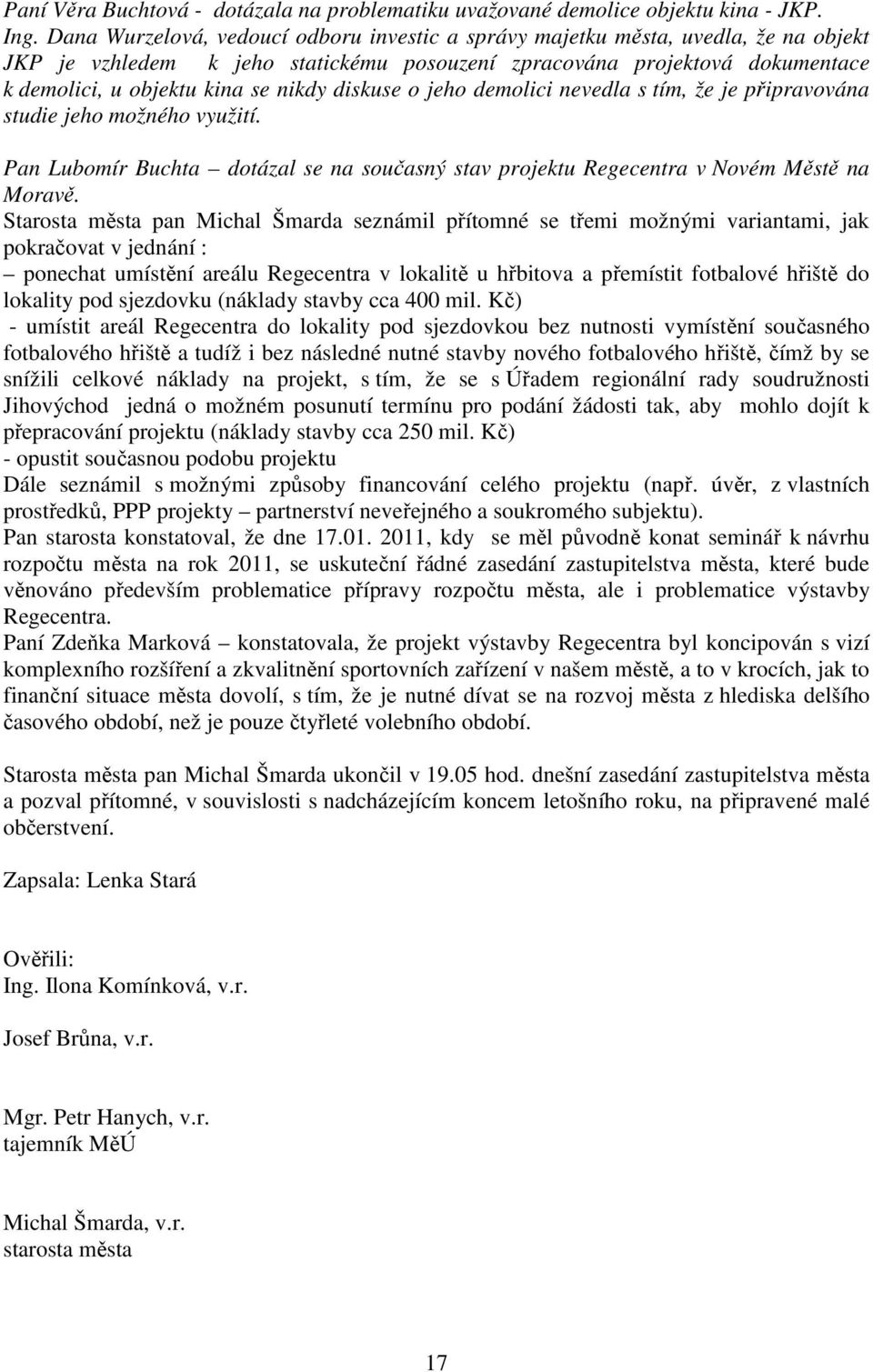 diskuse o jeho demolici nevedla s tím, že je připravována studie jeho možného využití. Pan Lubomír Buchta dotázal se na současný stav projektu Regecentra v Novém Městě na Moravě.