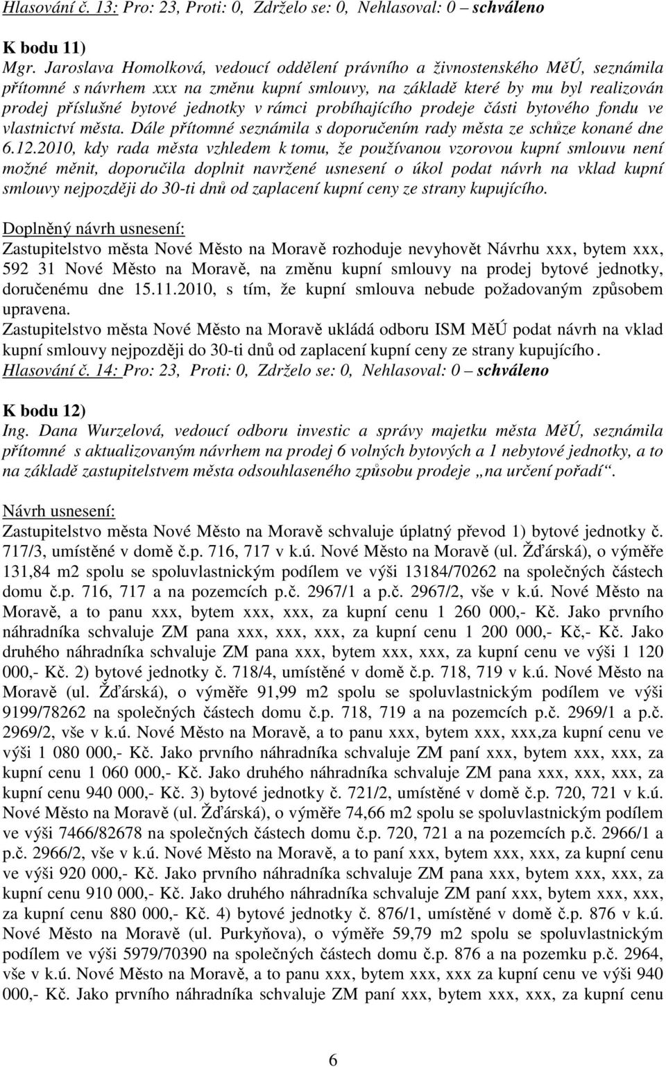 rámci probíhajícího prodeje části bytového fondu ve vlastnictví města. Dále přítomné seznámila s doporučením rady města ze schůze konané dne 6.12.
