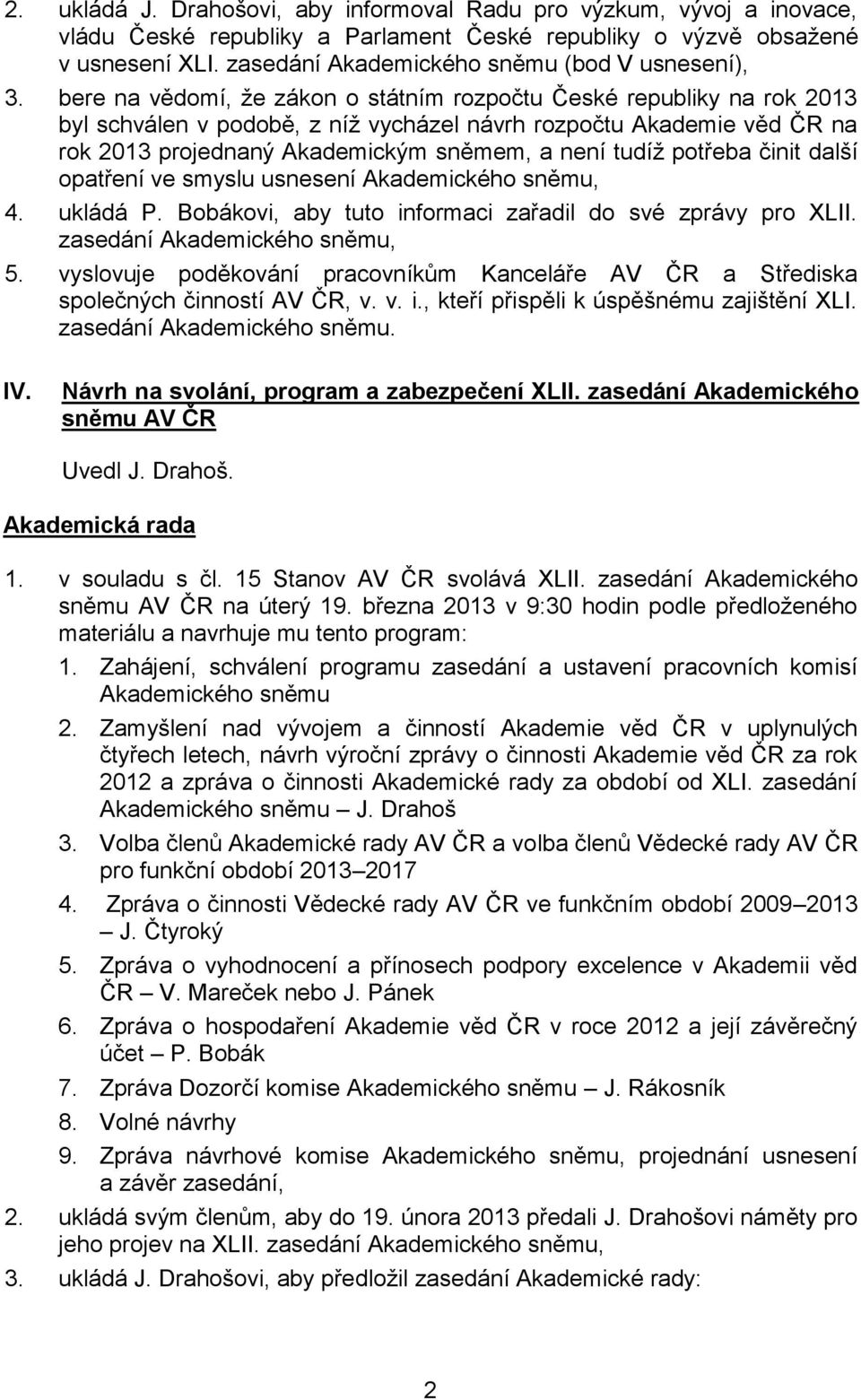 bere na vědomí, že zákon o státním rozpočtu České republiky na rok 2013 byl schválen v podobě, z níž vycházel návrh rozpočtu Akademie věd ČR na rok 2013 projednaný Akademickým sněmem, a není tudíž