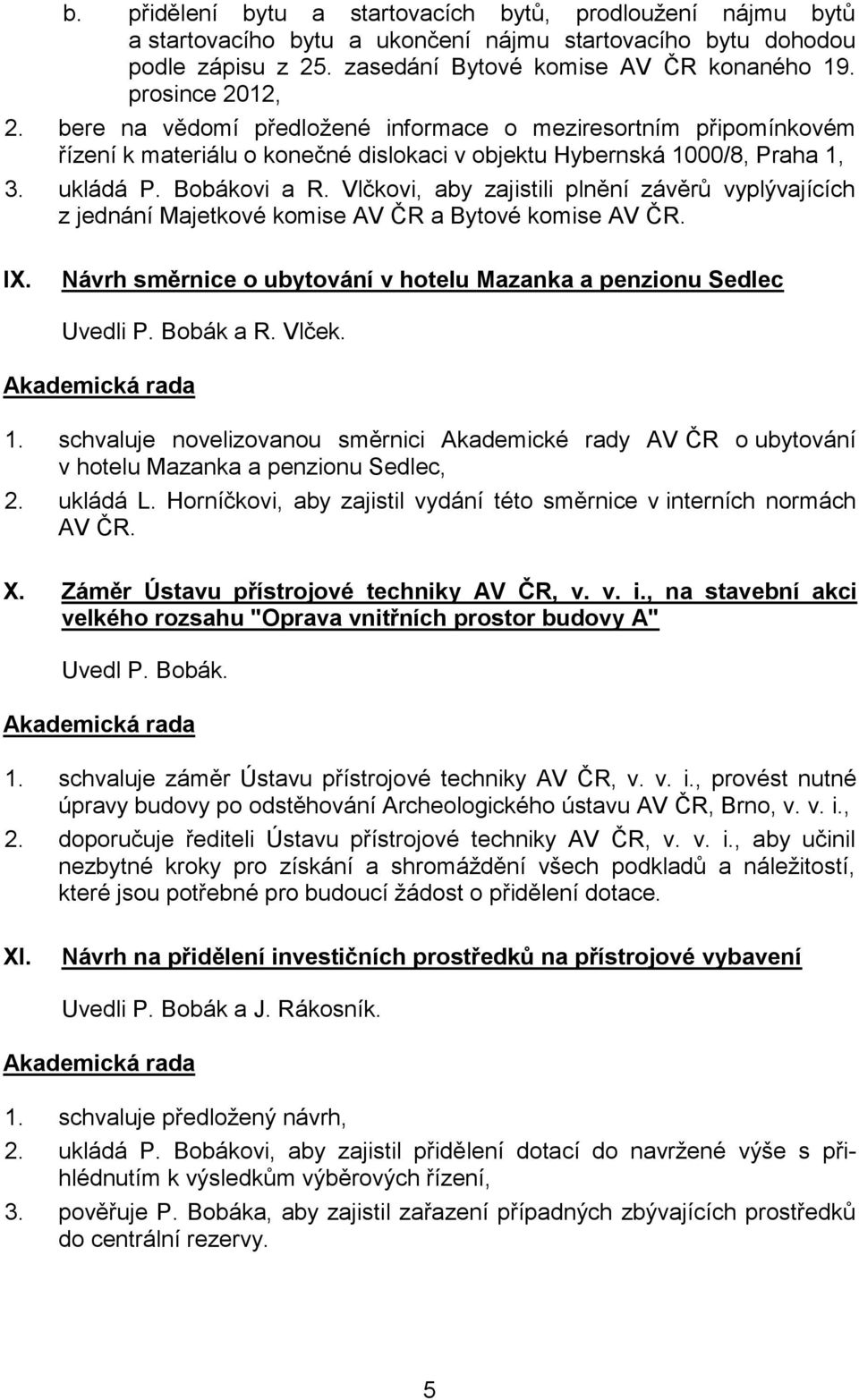 Vlčkovi, aby zajistili plnění závěrů vyplývajících z jednání Majetkové komise AV ČR a Bytové komise AV ČR. IX. Návrh směrnice o ubytování v hotelu Mazanka a penzionu Sedlec Uvedli P. Bobák a R. Vlček.