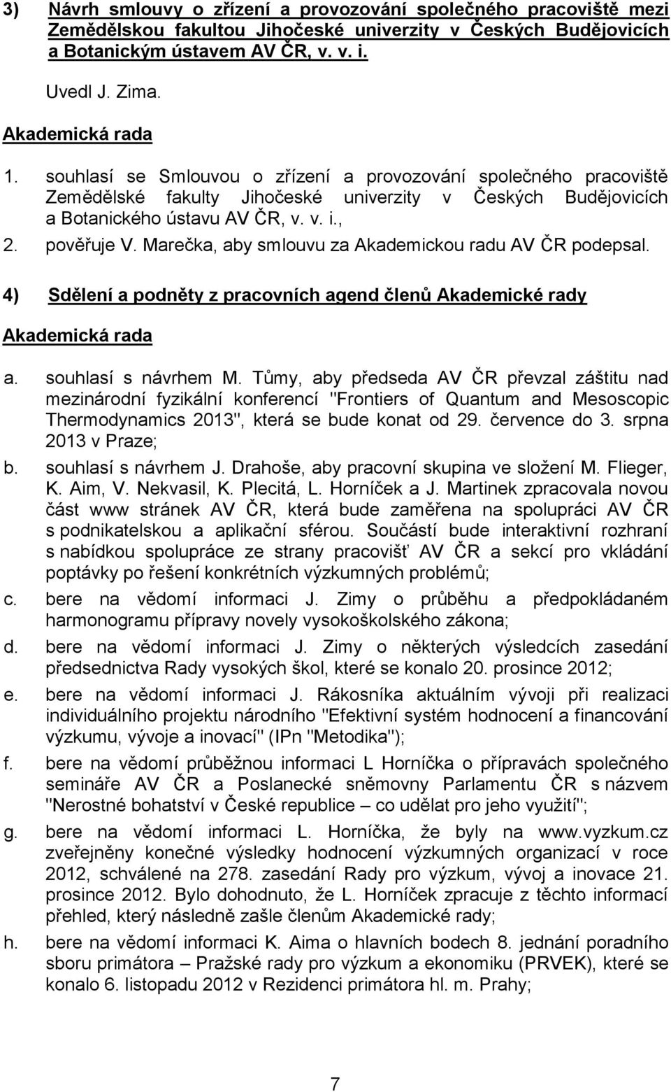 Marečka, aby smlouvu za Akademickou radu AV ČR podepsal. 4) Sdělení a podněty z pracovních agend členů Akademické rady a. souhlasí s návrhem M.