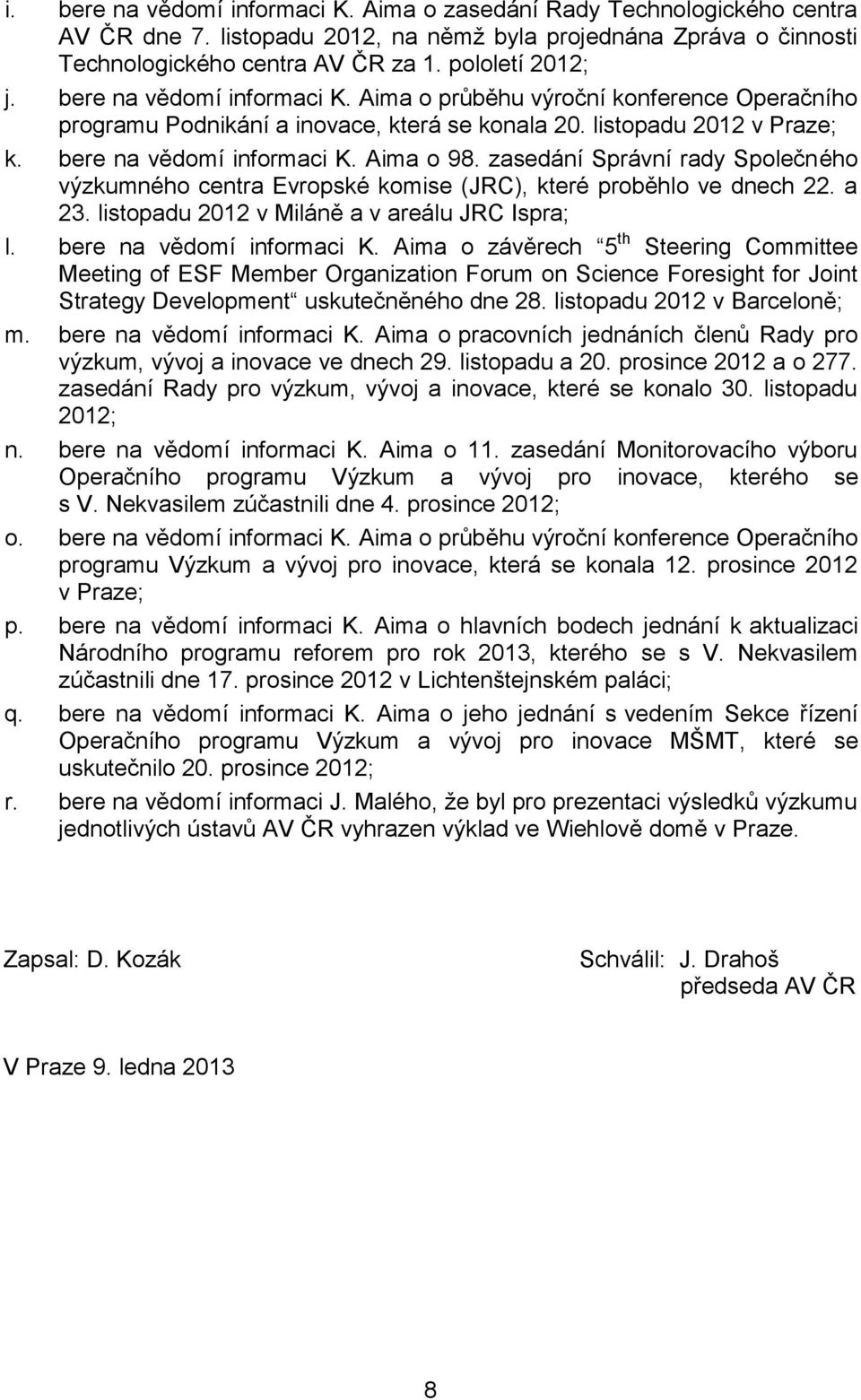 zasedání Správní rady Společného výzkumného centra Evropské komise (JRC), které proběhlo ve dnech 22. a 23. listopadu 2012 v Miláně a v areálu JRC Ispra; l. bere na vědomí informaci K.