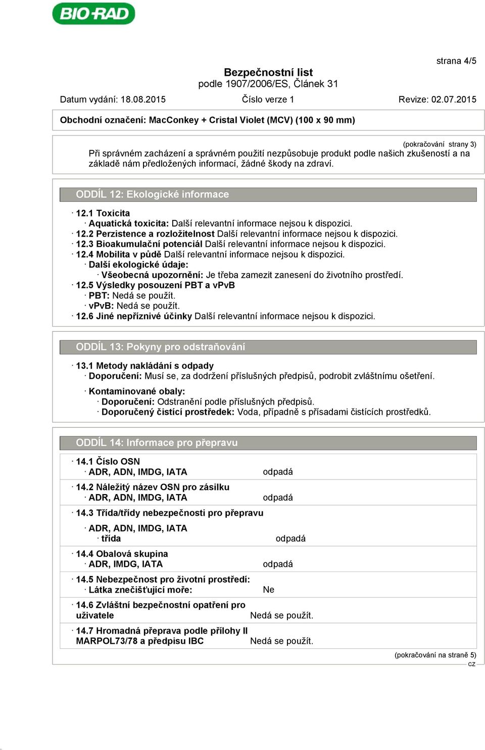 4 Mobilita v půdě Další ekologické údaje: Všeobecná upozornění: Je třeba zamezit zanesení do životního prostředí. 12.5 Výsledky posouzení PBT a vpvb PBT: Nedá se použít. vpvb: Nedá se použít. 12.6 Jiné nepříznivé účinky ODDÍL 13: Pokyny pro odstraňování 13.