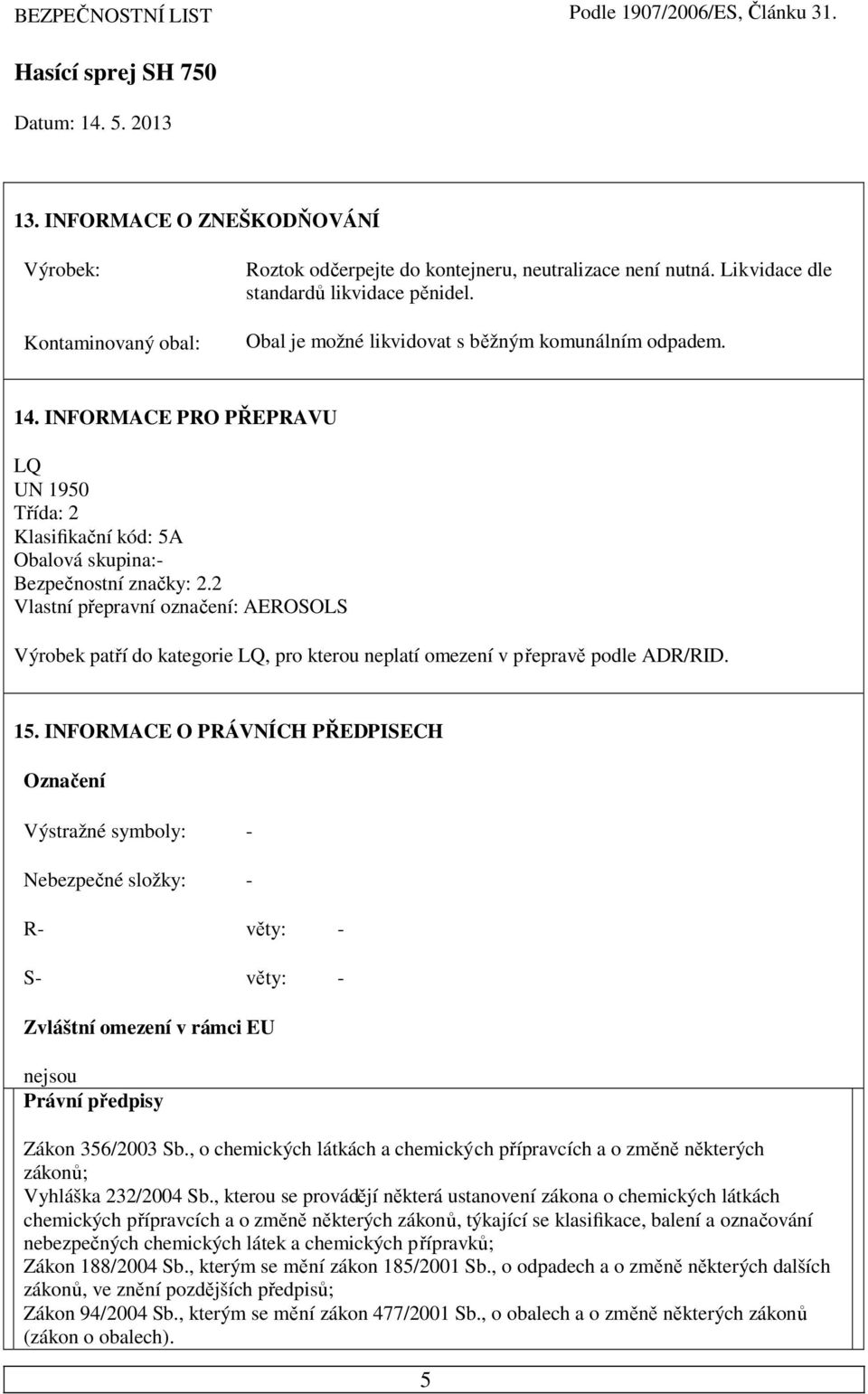 2 Vlastní pepravní oznaení: AEROSOLS Výrobek patí do kategorie LQ, pro kterou neplatí omezení v peprav podle ADR/RID. 15.