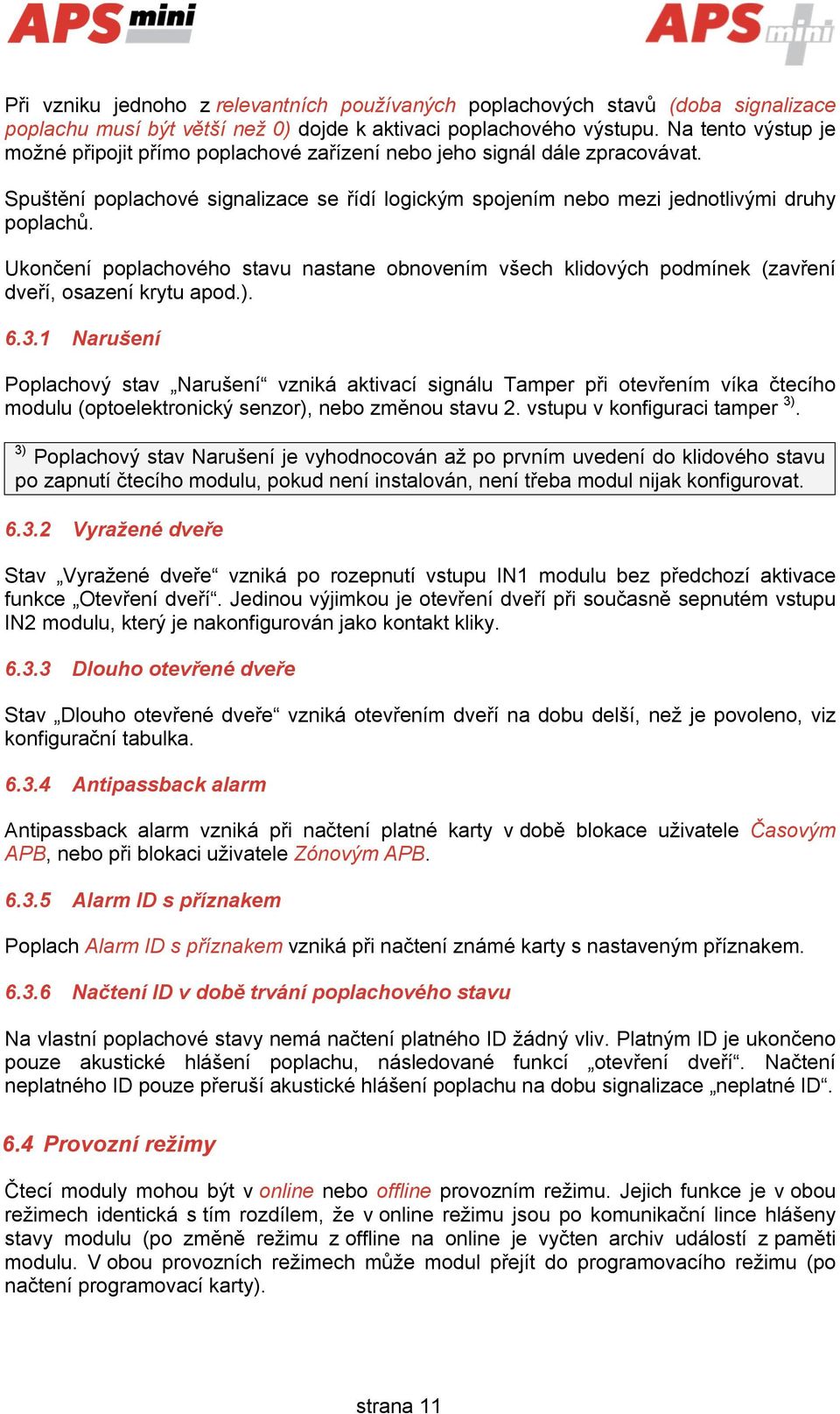 Ukončení poplachového stavu nastane obnovením všech klidových podmínek (zavření dveří, osazení krytu apod.). 6.3.